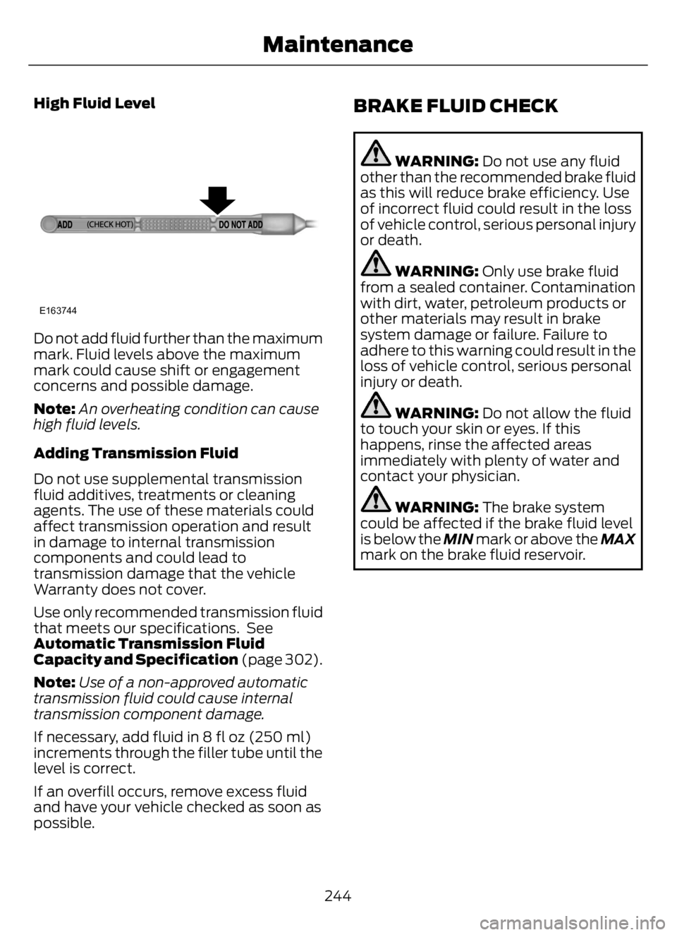 FORD F650/750 2023  Owners Manual High Fluid Level
E163744
Do not add fluid further than the maximum
mark. Fluid levels above the maximum
mark could cause shift or engagement
concerns and possible damage.
Note:An overheating condition