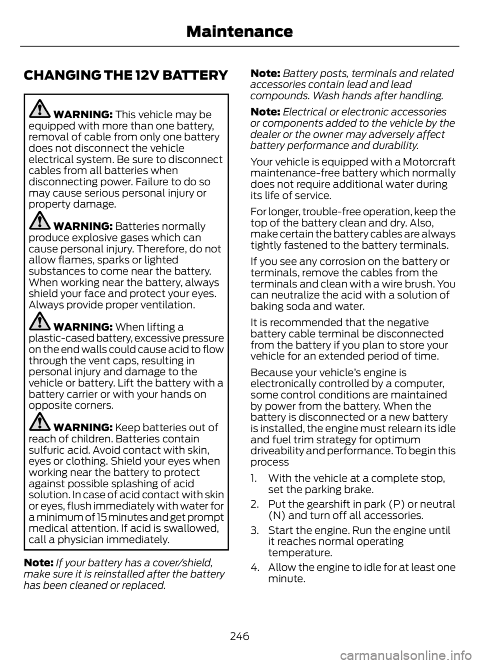 FORD F650/750 2023  Owners Manual CHANGING THE 12V BATTERY
WARNING: This vehicle may be
equipped with more than one battery,
removal of cable from only one battery
does not disconnect the vehicle
electrical system. Be sure to disconne