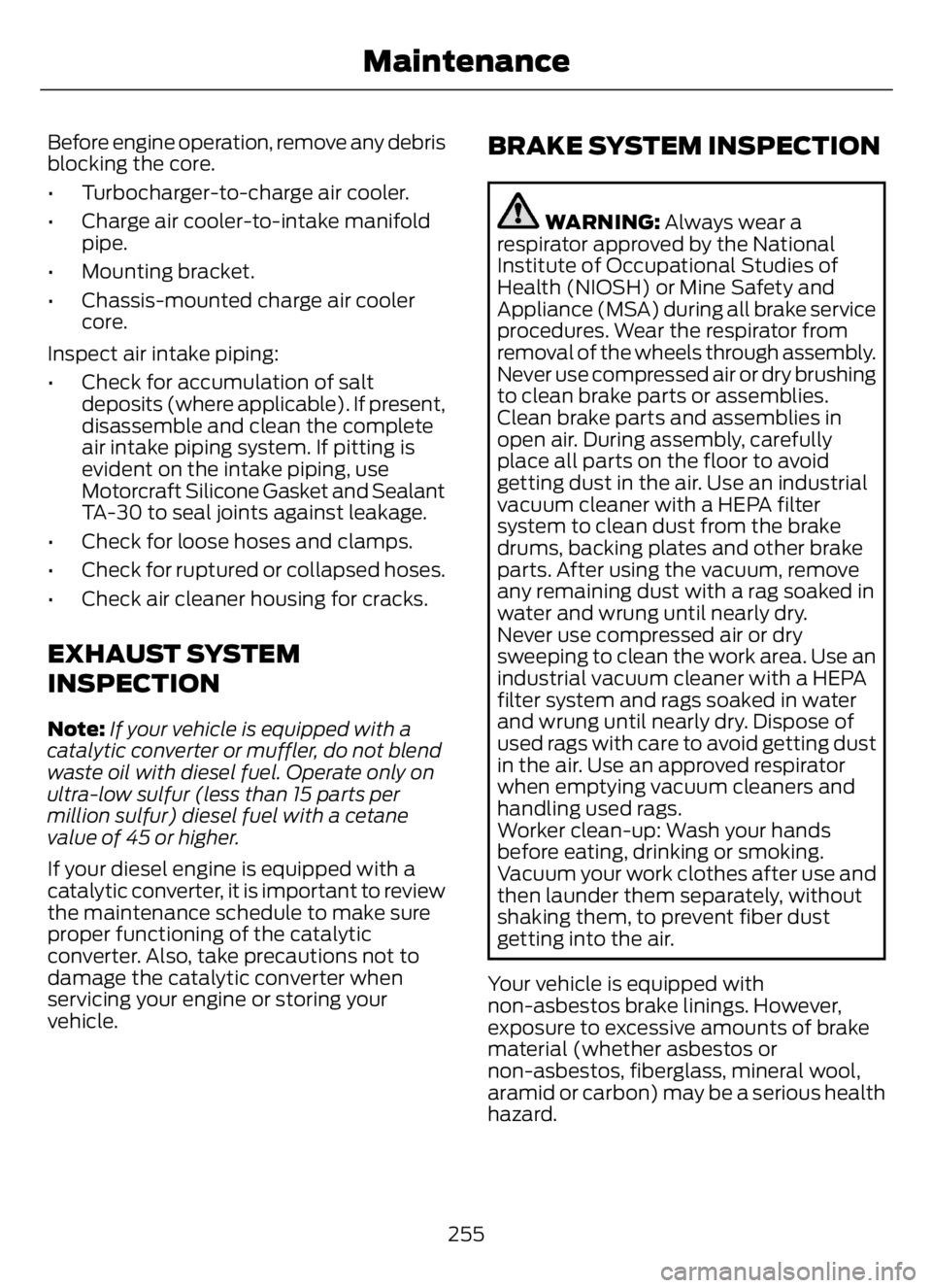FORD F650/750 2023  Owners Manual Before engine operation, remove any debris
blocking the core.
• Turbocharger-to-charge air cooler.
• Charge air cooler-to-intake manifold
pipe.
• Mounting bracket.
• Chassis-mounted charge air