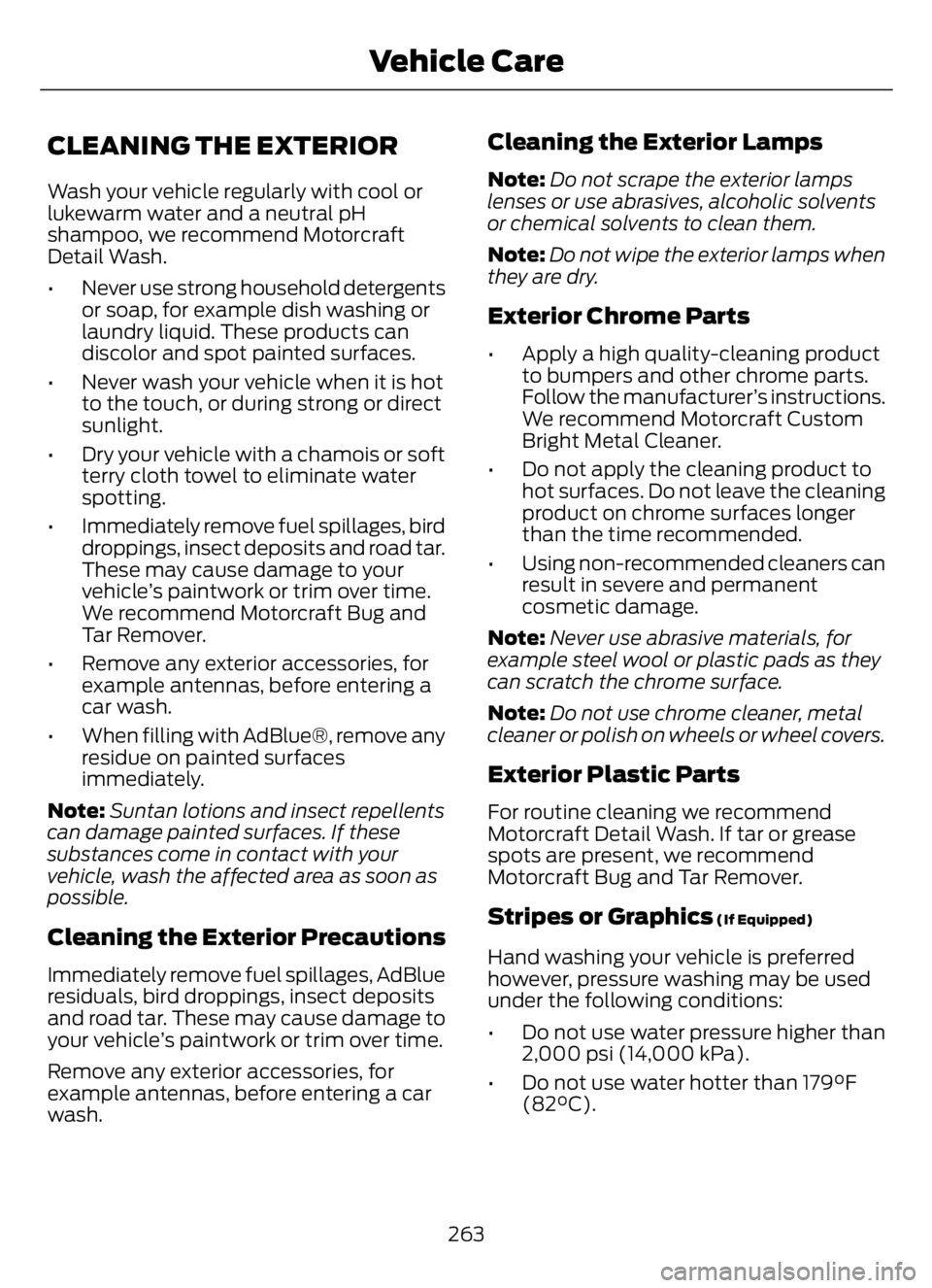 FORD F650/750 2023  Owners Manual CLEANING THE EXTERIOR
Wash your vehicle regularly with cool or
lukewarm water and a neutral pH
shampoo, we recommend Motorcraft
Detail Wash.
• Never use strong household detergents
or soap, for exam