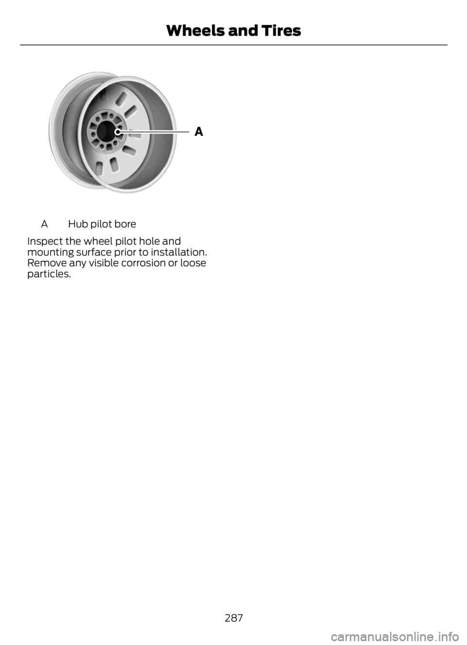 FORD F650/750 2023  Owners Manual E1459550
Hub pilot bore A
Inspect the wheel pilot hole and
mounting surface prior to installation.
Remove any visible corrosion or loose
particles.
287
Wheels and Tires 