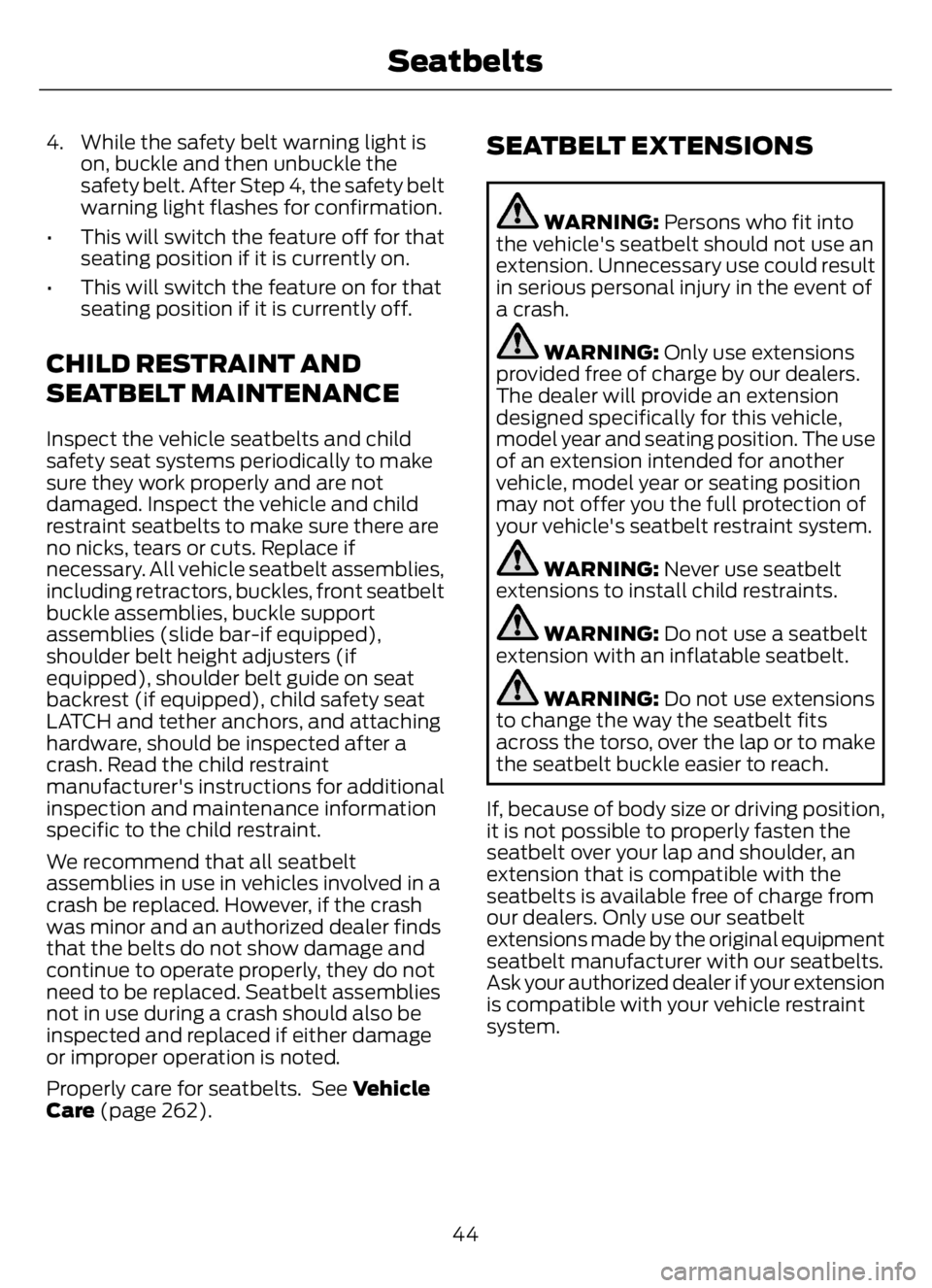 FORD F650/750 2023  Owners Manual 4. While the safety belt warning light is
on, buckle and then unbuckle the
safety belt. After Step 4, the safety belt
warning light flashes for confirmation.
• This will switch the feature off for t
