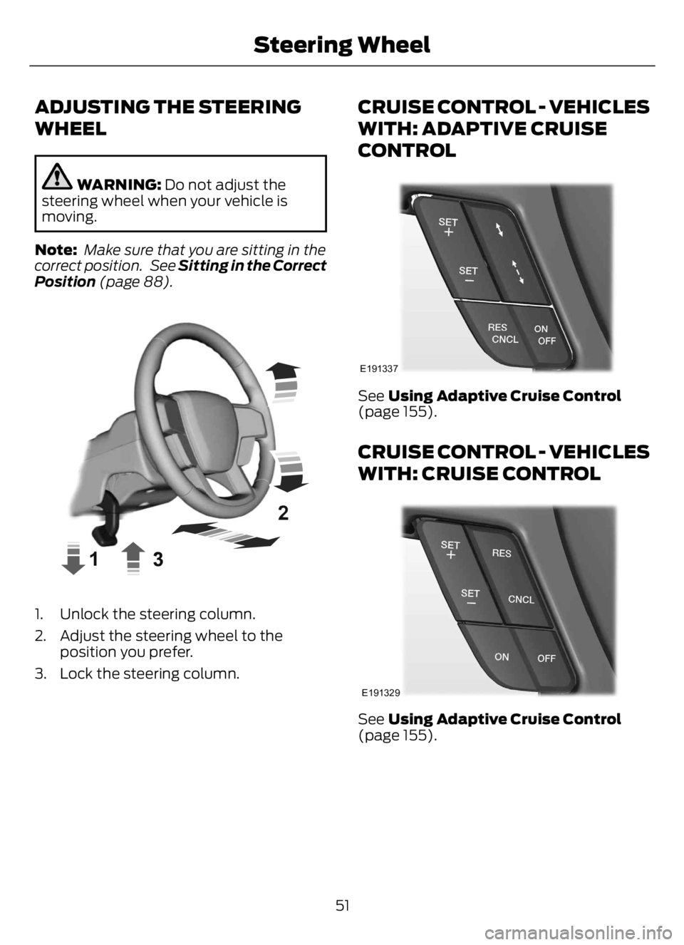 FORD F650/750 2023  Owners Manual ADJUSTING THE STEERING
WHEEL
WARNING: Do not adjust the
steering wheel when your vehicle is
moving.
Note: Make sure that you are sitting in the
correct position.  See Sitting in the Correct
Position (