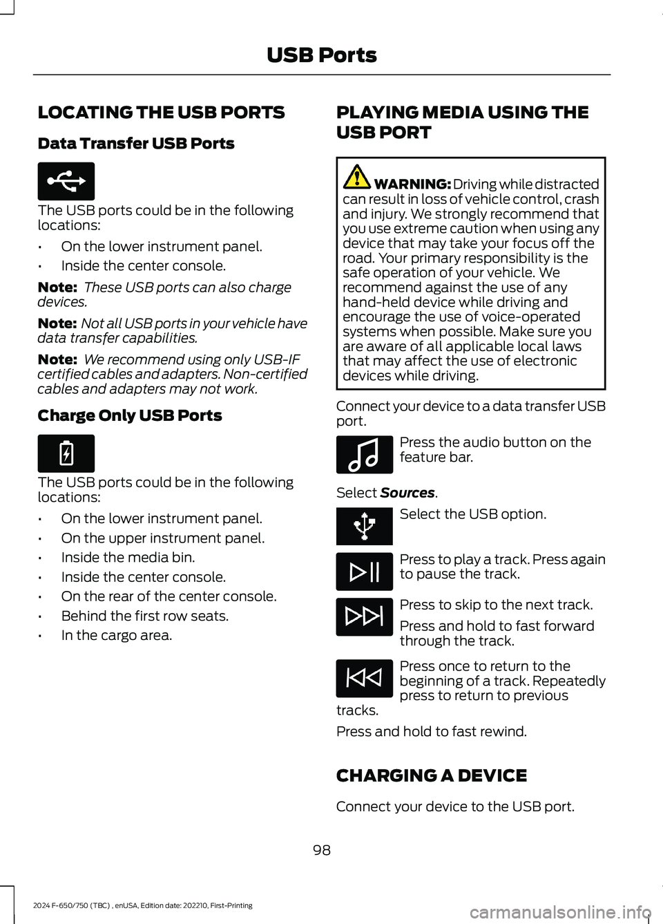 FORD F650/750 2024  Owners Manual LOCATING THE USB PORTS
Data Transfer USB Ports
The USB ports could be in the followinglocations:
•On the lower instrument panel.
•Inside the center console.
Note: These USB ports can also chargede