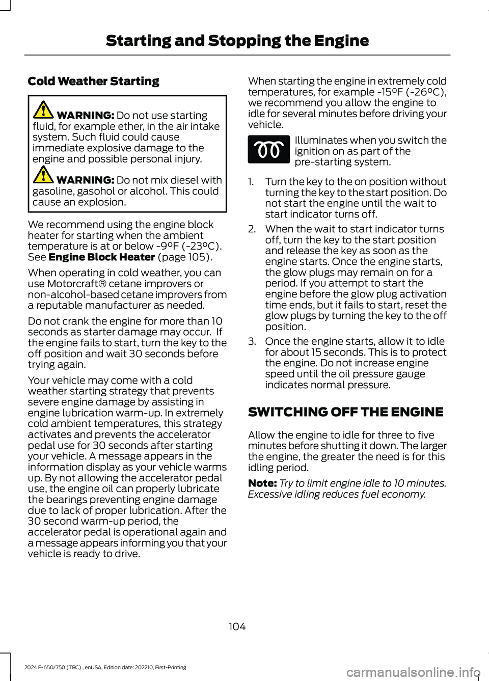 FORD F650/750 2024  Owners Manual Cold Weather Starting
WARNING: Do not use startingfluid, for example ether, in the air intakesystem. Such fluid could causeimmediate explosive damage to theengine and possible personal injury.
WARNING