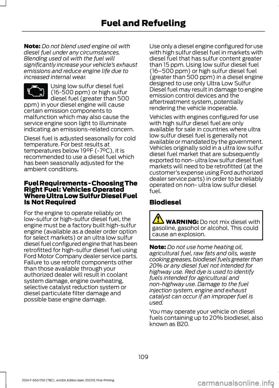 FORD F650/750 2024  Owners Manual Note:Do not blend used engine oil withdiesel fuel under any circumstances.Blending used oil with the fuel willsignificantly increase your vehicle’s exhaustemissions and reduce engine life due toincr