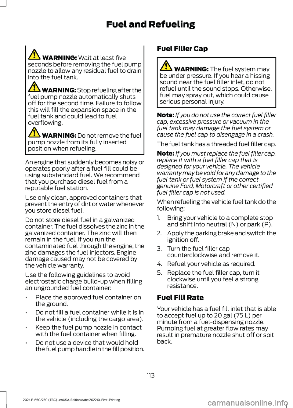 FORD F650/750 2024  Owners Manual WARNING: Wait at least fiveseconds before removing the fuel pumpnozzle to allow any residual fuel to draininto the fuel tank.
WARNING: Stop refueling after thefuel pump nozzle automatically shutsoff f