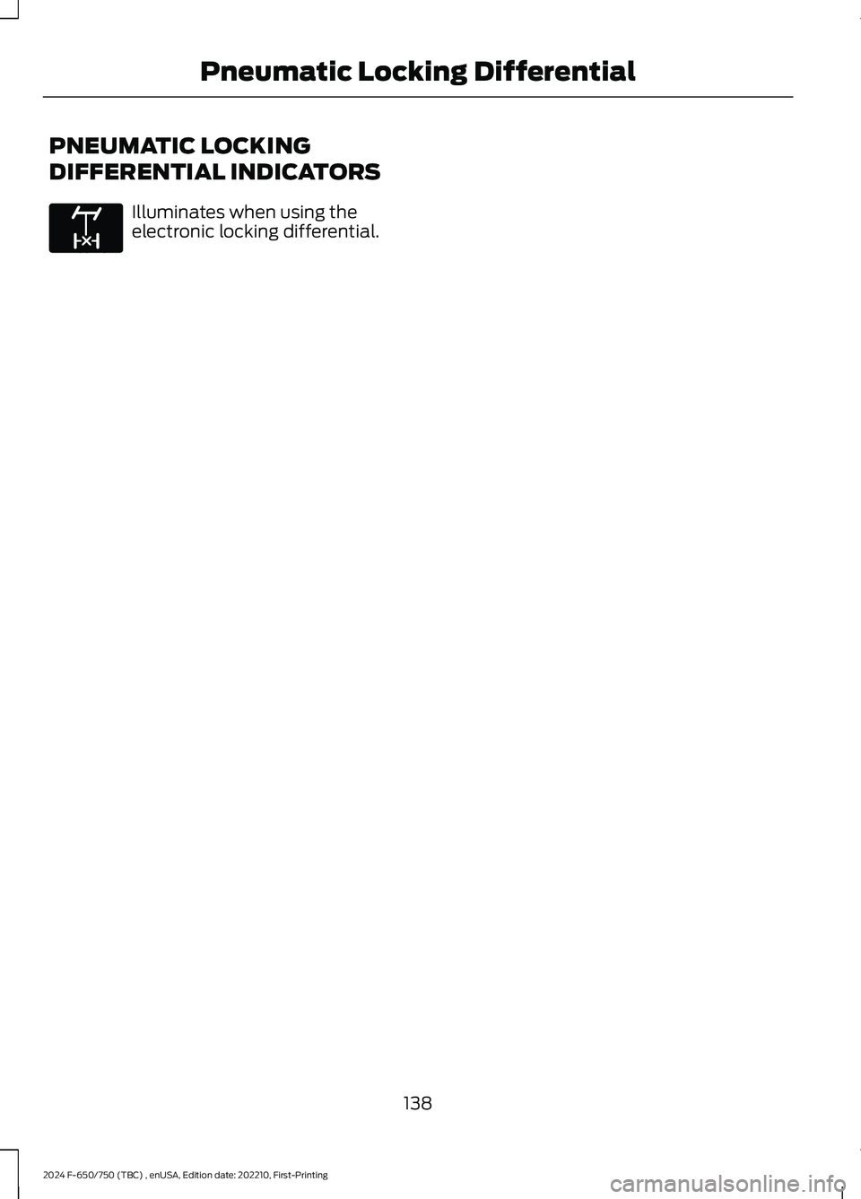 FORD F650/750 2024  Owners Manual PNEUMATIC LOCKING
DIFFERENTIAL INDICATORS
Illuminates when using theelectronic locking differential.
138
2024 F-650/750 (TBC) , enUSA, Edition date: 202210, First-PrintingPneumatic Locking Differentia