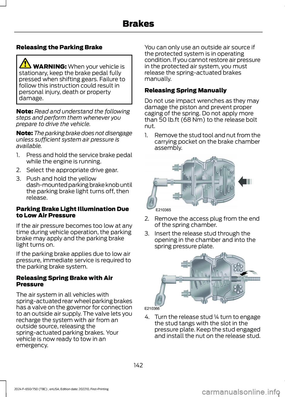 FORD F650/750 2024  Owners Manual Releasing the Parking Brake
WARNING: When your vehicle isstationary, keep the brake pedal fullypressed when shifting gears. Failure tofollow this instruction could result inpersonal injury, death or p