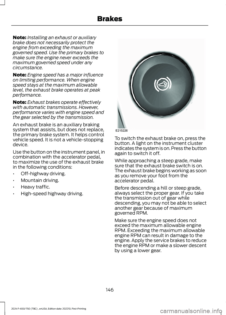 FORD F650/750 2024  Owners Manual Note:Installing an exhaust or auxiliarybrake does not necessarily protect theengine from exceeding the maximumgoverned speed. Use the primary brakes tomake sure the engine never exceeds themaximum gov