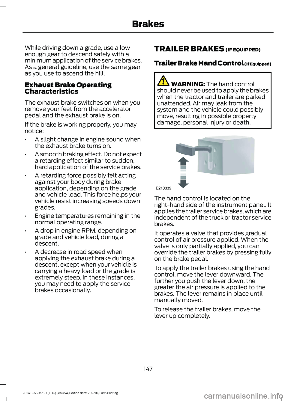 FORD F650/750 2024  Owners Manual While driving down a grade, use a lowenough gear to descend safely with aminimum application of the service brakes.As a general guideline, use the same gearas you use to ascend the hill.
Exhaust Brake