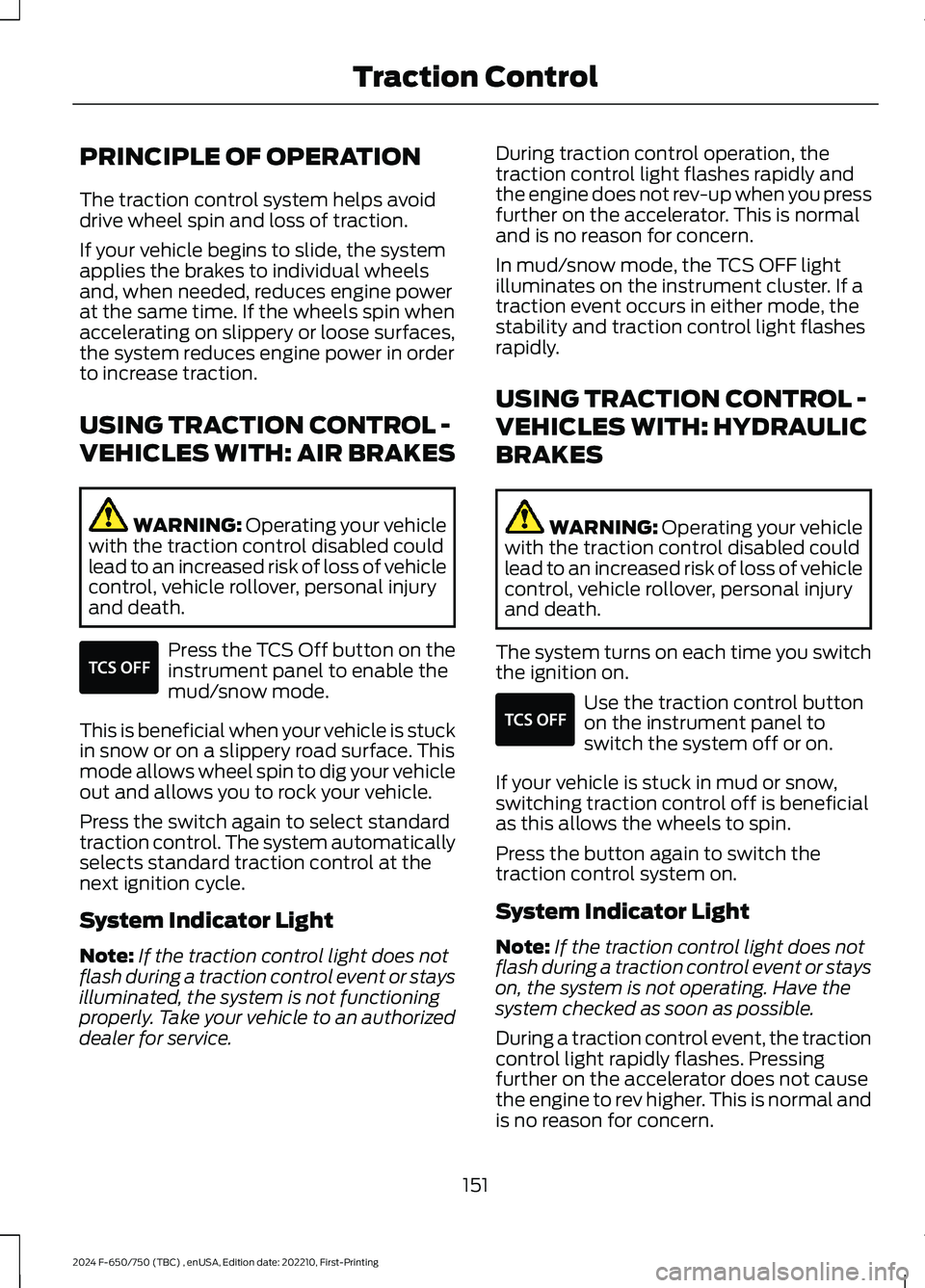 FORD F650/750 2024  Owners Manual PRINCIPLE OF OPERATION
The traction control system helps avoiddrive wheel spin and loss of traction.
If your vehicle begins to slide, the systemapplies the brakes to individual wheelsand, when needed,
