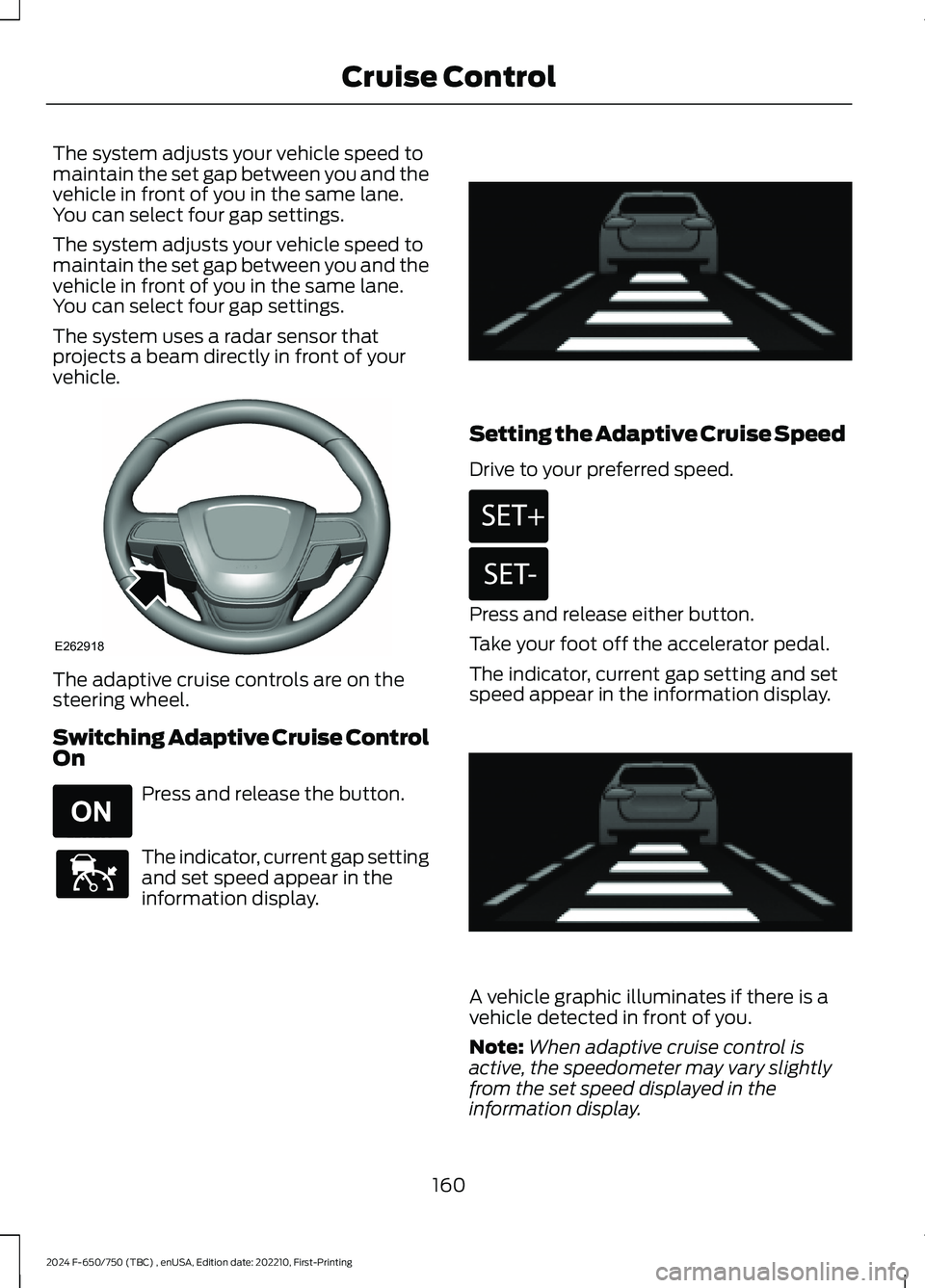 FORD F650/750 2024  Owners Manual The system adjusts your vehicle speed tomaintain the set gap between you and thevehicle in front of you in the same lane.You can select four gap settings.
The system adjusts your vehicle speed tomaint