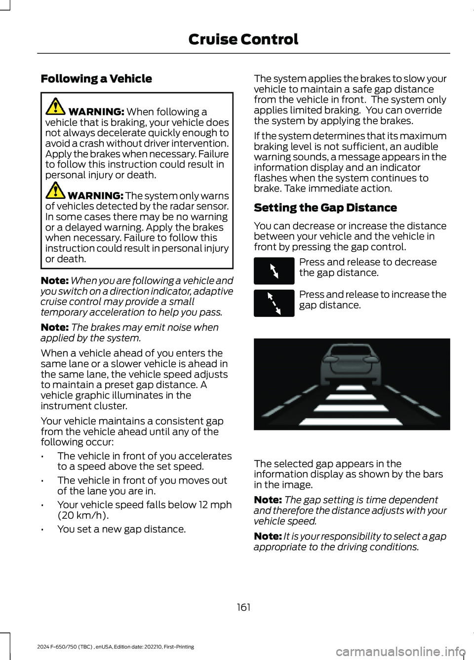 FORD F650/750 2024  Owners Manual Following a Vehicle
WARNING: When following avehicle that is braking, your vehicle doesnot always decelerate quickly enough toavoid a crash without driver intervention.Apply the brakes when necessary.
