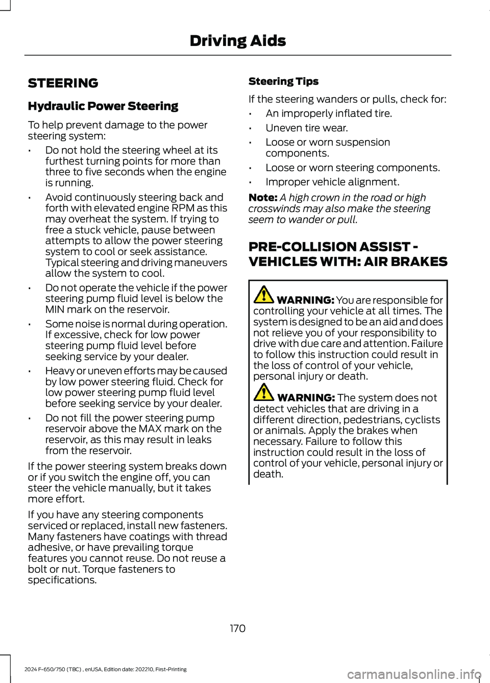 FORD F650/750 2024 Owners Manual STEERING
Hydraulic Power Steering
To help prevent damage to the powersteering system:
•Do not hold the steering wheel at itsfurthest turning points for more thanthree to five seconds when the engine FORD F650/750 2024 Owners Manual STEERING
Hydraulic Power Steering
To help prevent damage to the powersteering system:
•Do not hold the steering wheel at itsfurthest turning points for more thanthree to five seconds when the engine