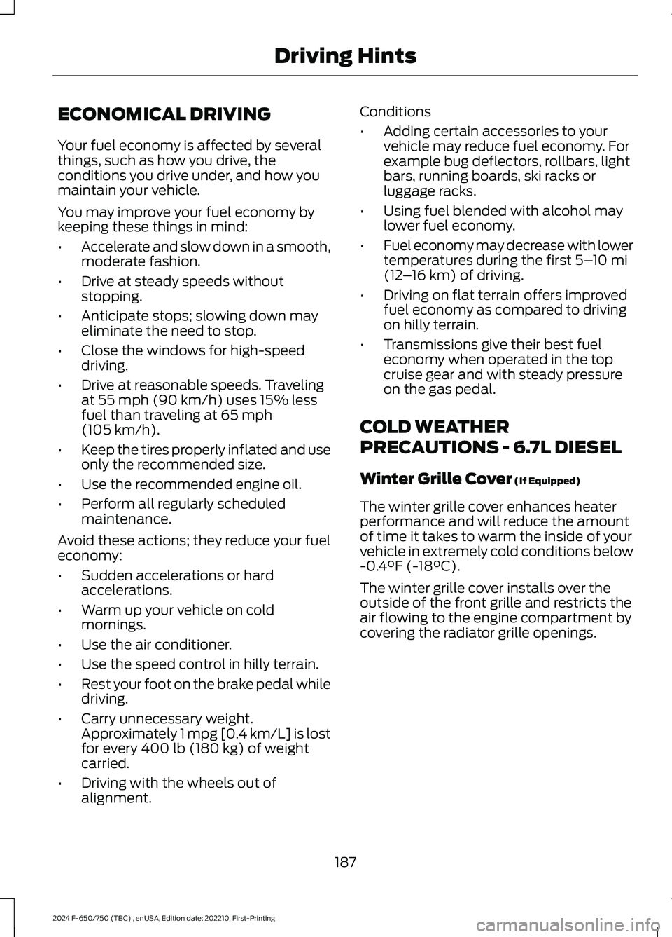 FORD F650/750 2024  Owners Manual ECONOMICAL DRIVING
Your fuel economy is affected by severalthings, such as how you drive, theconditions you drive under, and how youmaintain your vehicle.
You may improve your fuel economy bykeeping t