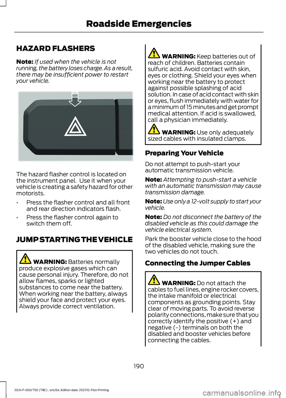 FORD F650/750 2024  Owners Manual HAZARD FLASHERS
Note:If used when the vehicle is notrunning, the battery loses charge. As a result,there may be insufficient power to restartyour vehicle.
The hazard flasher control is located onthe i