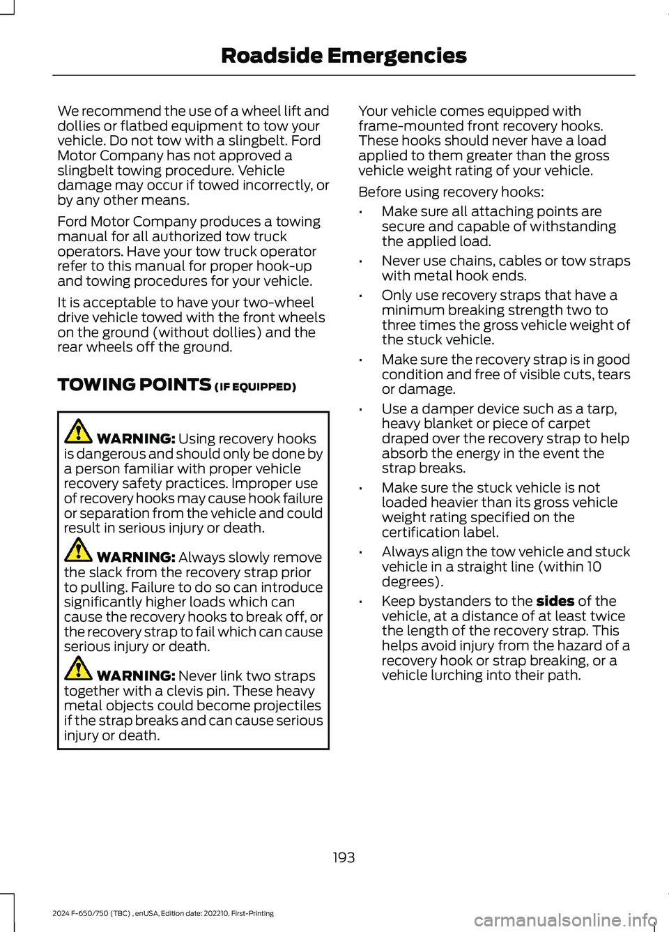 FORD F650/750 2024  Owners Manual We recommend the use of a wheel lift anddollies or flatbed equipment to tow yourvehicle. Do not tow with a slingbelt. FordMotor Company has not approved aslingbelt towing procedure. Vehicledamage may 