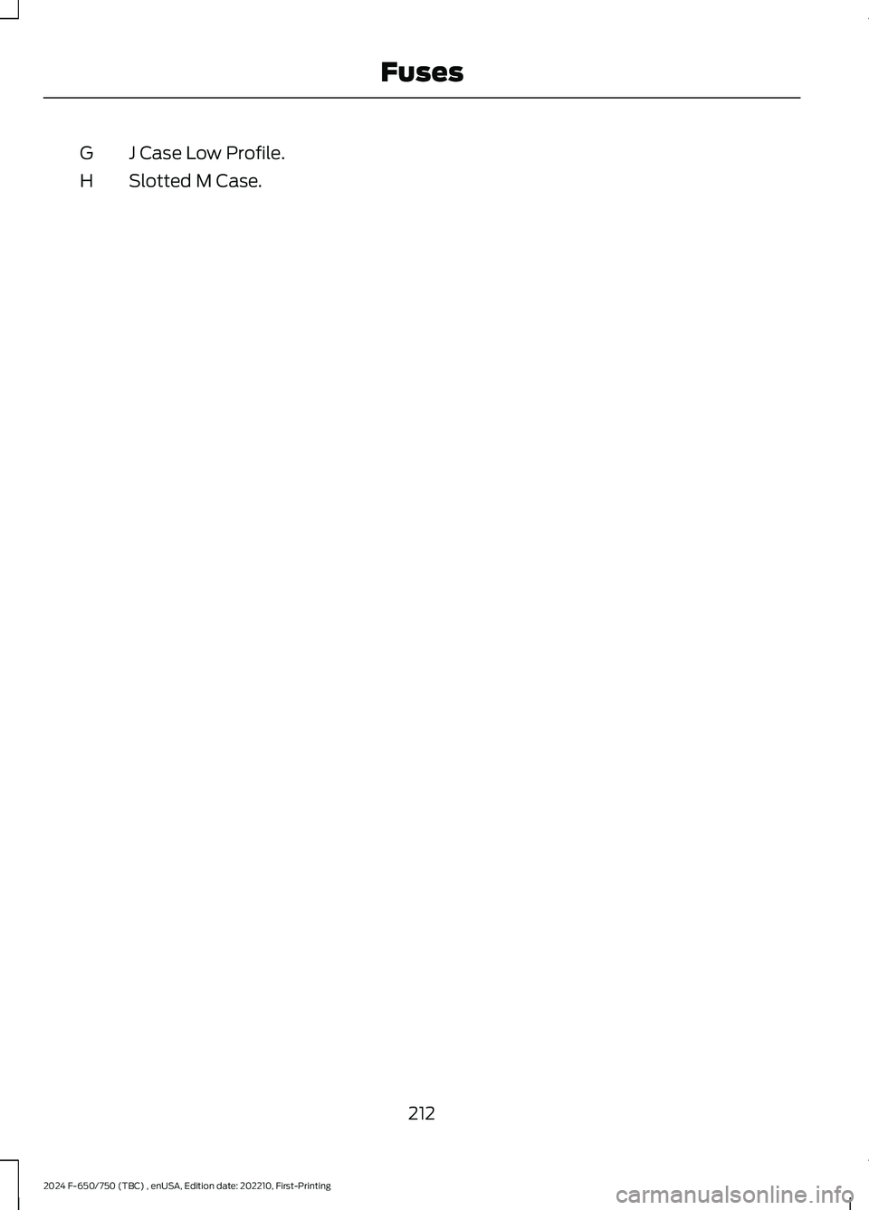 FORD F650/750 2024  Owners Manual J Case Low Profile.G
Slotted M Case.H
212
2024 F-650/750 (TBC) , enUSA, Edition date: 202210, First-PrintingFuses 
