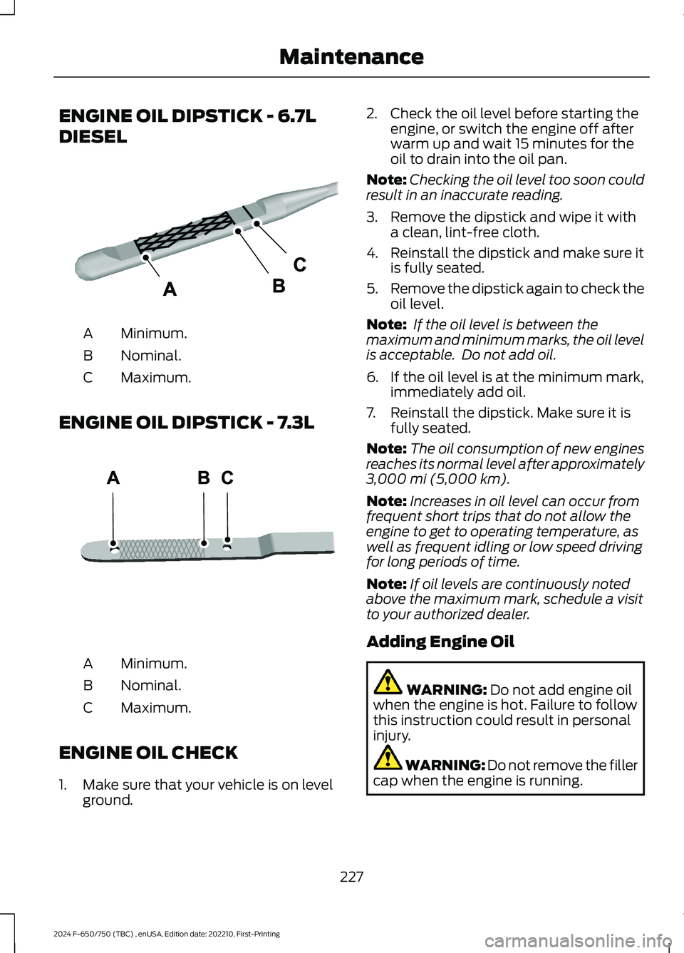 FORD F650/750 2024  Owners Manual ENGINE OIL DIPSTICK - 6.7L
DIESEL
Minimum.A
Nominal.B
Maximum.C
ENGINE OIL DIPSTICK - 7.3L
Minimum.A
Nominal.B
Maximum.C
ENGINE OIL CHECK
1.Make sure that your vehicle is on levelground.
2.Check the o