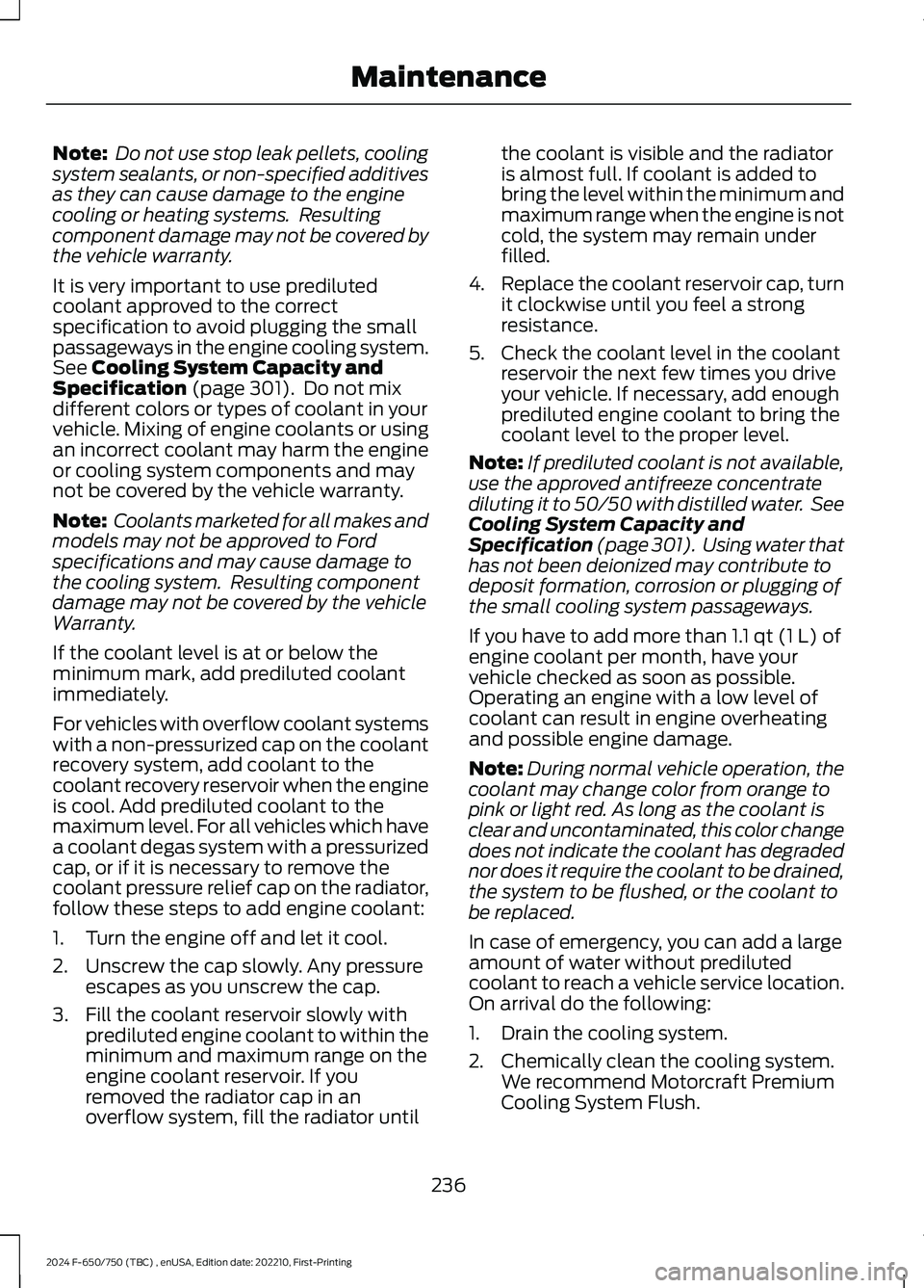 FORD F650/750 2024  Owners Manual Note: Do not use stop leak pellets, coolingsystem sealants, or non-specified additivesas they can cause damage to the enginecooling or heating systems.  Resultingcomponent damage may not be covered by
