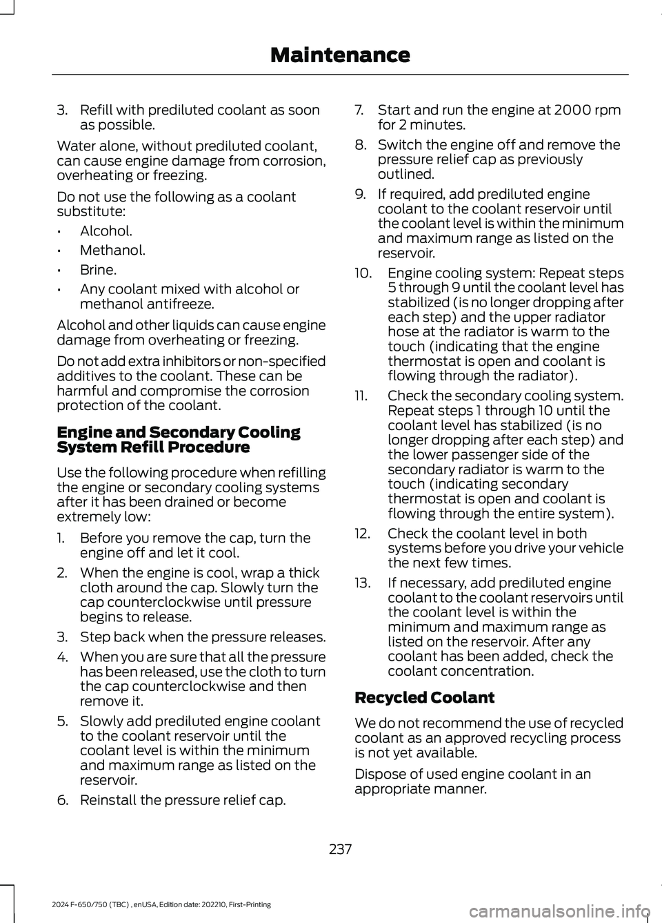 FORD F650/750 2024  Owners Manual 3.Refill with prediluted coolant as soonas possible.
Water alone, without prediluted coolant,can cause engine damage from corrosion,overheating or freezing.
Do not use the following as a coolantsubsti