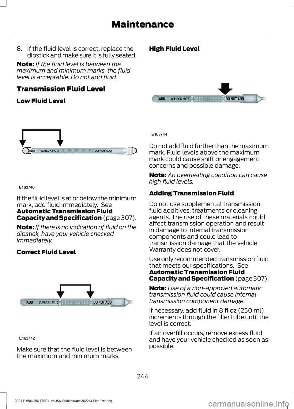 FORD F650/750 2024  Owners Manual 8.If the fluid level is correct, replace thedipstick and make sure it is fully seated.
Note:If the fluid level is between themaximum and minimum marks, the fluidlevel is acceptable. Do not add fluid.

