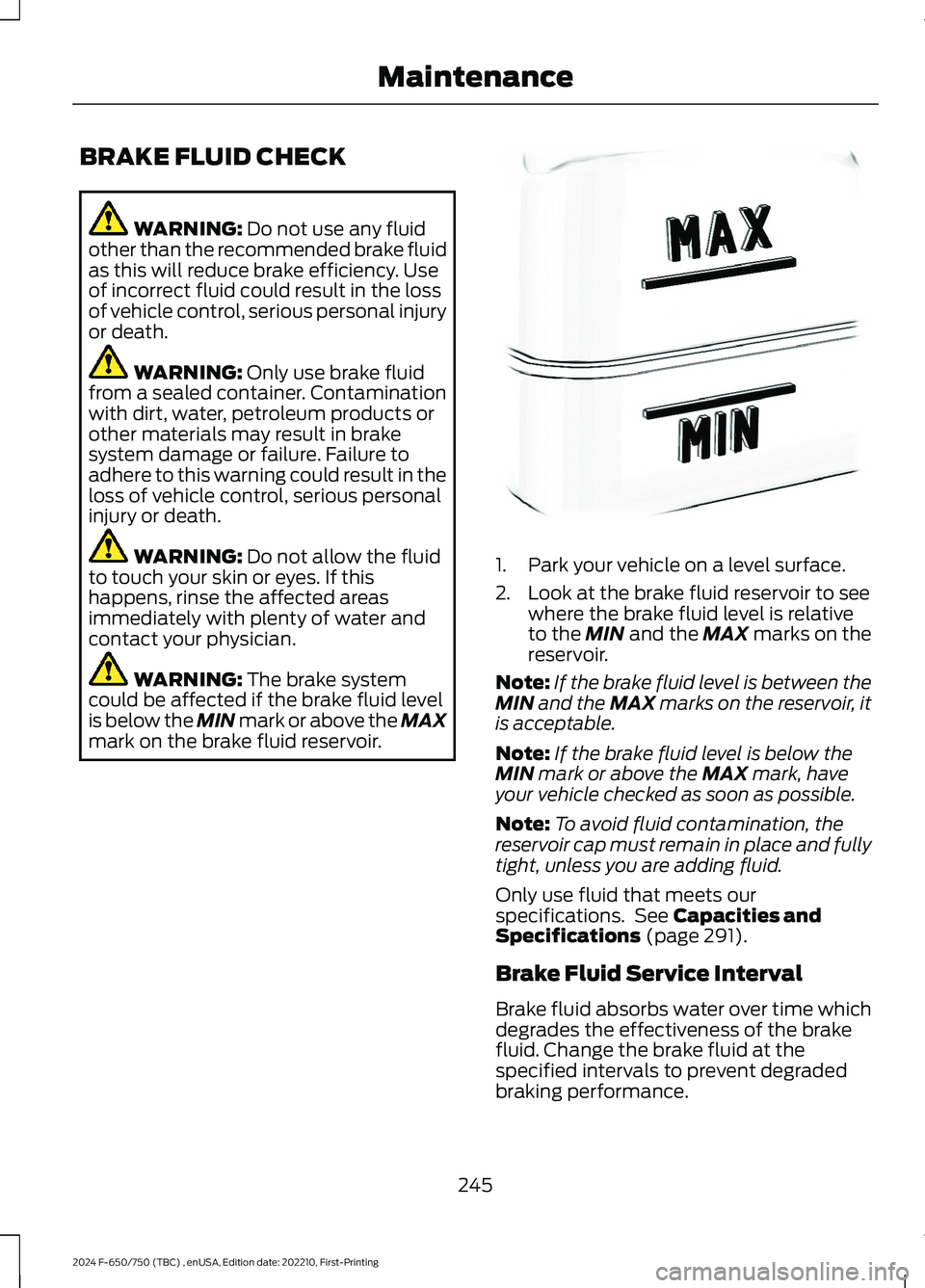 FORD F650/750 2024  Owners Manual BRAKE FLUID CHECK
WARNING: Do not use any fluidother than the recommended brake fluidas this will reduce brake efficiency. Useof incorrect fluid could result in the lossof vehicle control, serious per