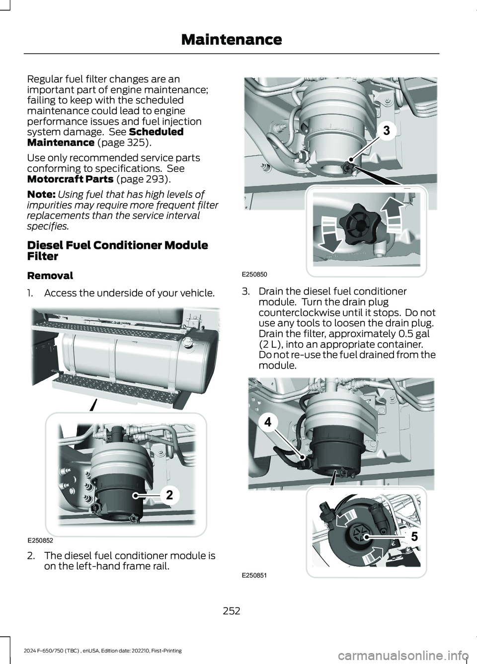 FORD F650/750 2024  Owners Manual Regular fuel filter changes are animportant part of engine maintenance;failing to keep with the scheduledmaintenance could lead to engineperformance issues and fuel injectionsystem damage. See Schedul