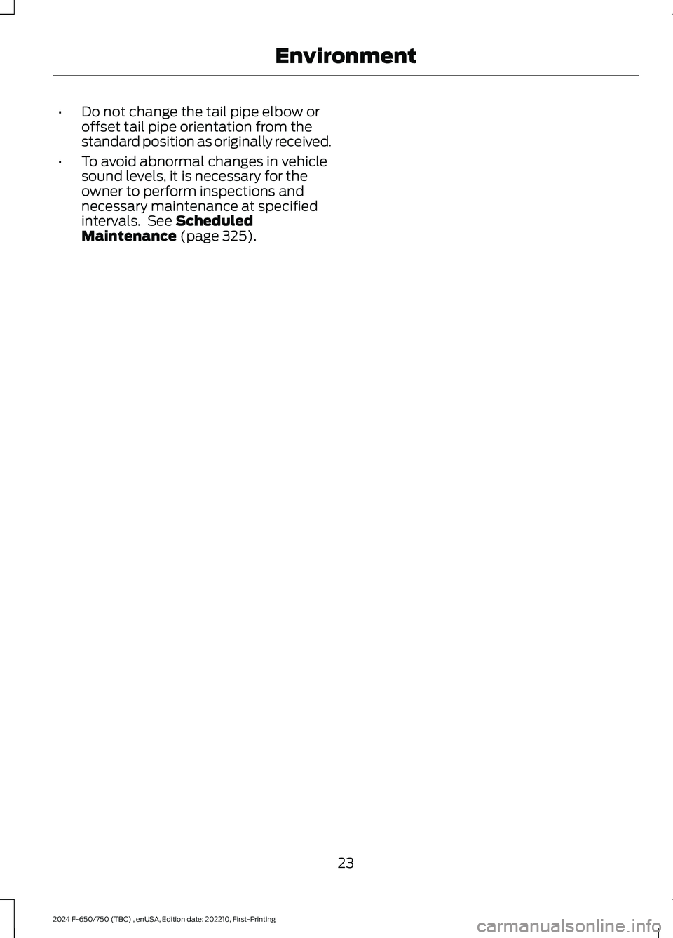 FORD F650/750 2024  Owners Manual •Do not change the tail pipe elbow oroffset tail pipe orientation from thestandard position as originally received.
•To avoid abnormal changes in vehiclesound levels, it is necessary for theowner 