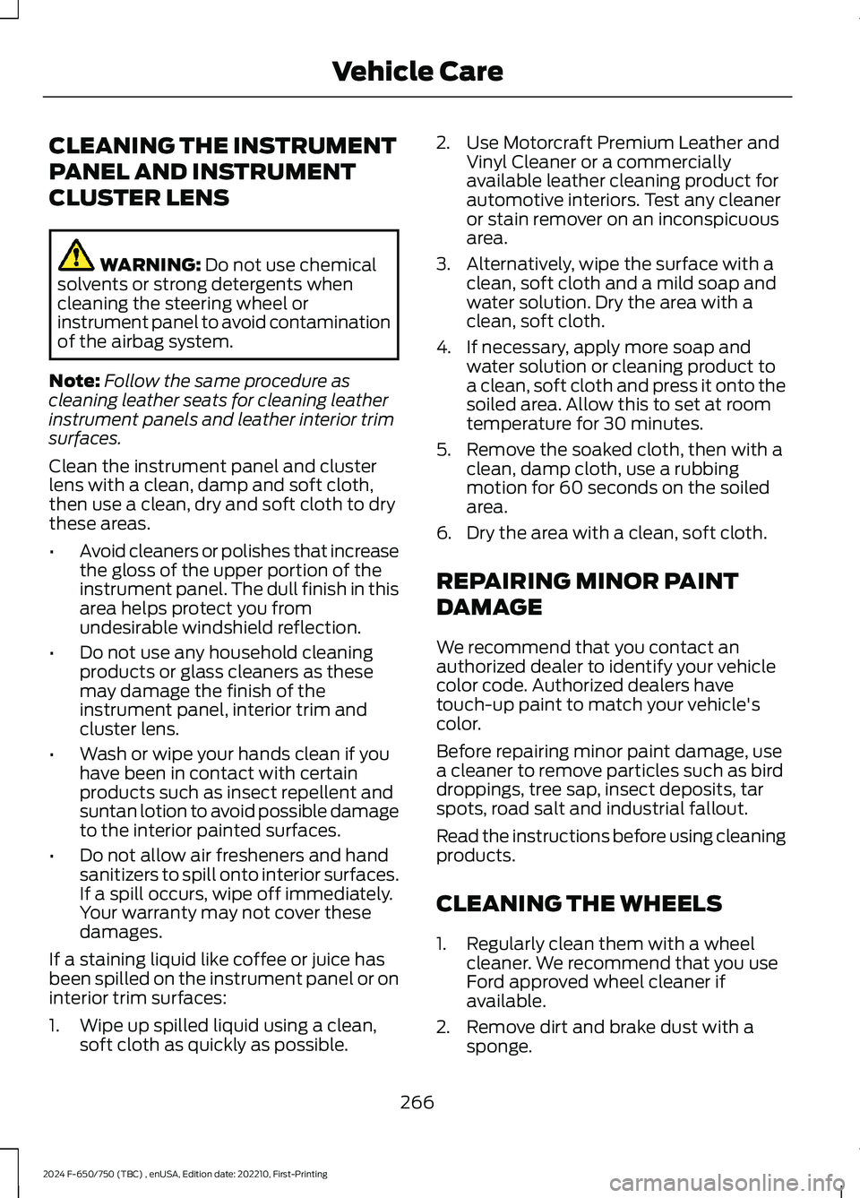 FORD F650/750 2024  Owners Manual CLEANING THE INSTRUMENT
PANEL AND INSTRUMENT
CLUSTER LENS
WARNING: Do not use chemicalsolvents or strong detergents whencleaning the steering wheel orinstrument panel to avoid contaminationof the airb