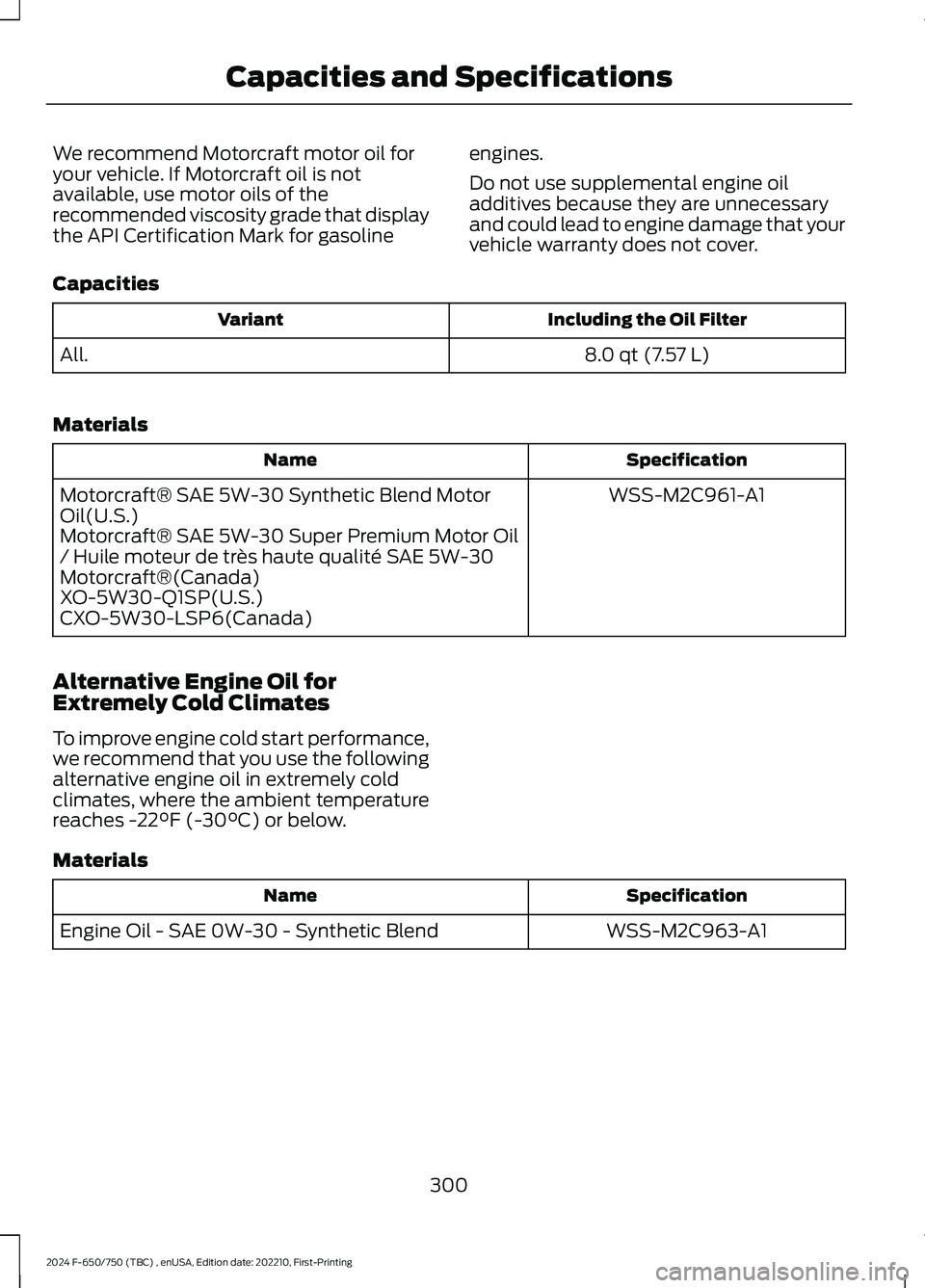 FORD F650/750 2024  Owners Manual We recommend Motorcraft motor oil foryour vehicle. If Motorcraft oil is notavailable, use motor oils of therecommended viscosity grade that displaythe API Certification Mark for gasoline
engines.
Do n