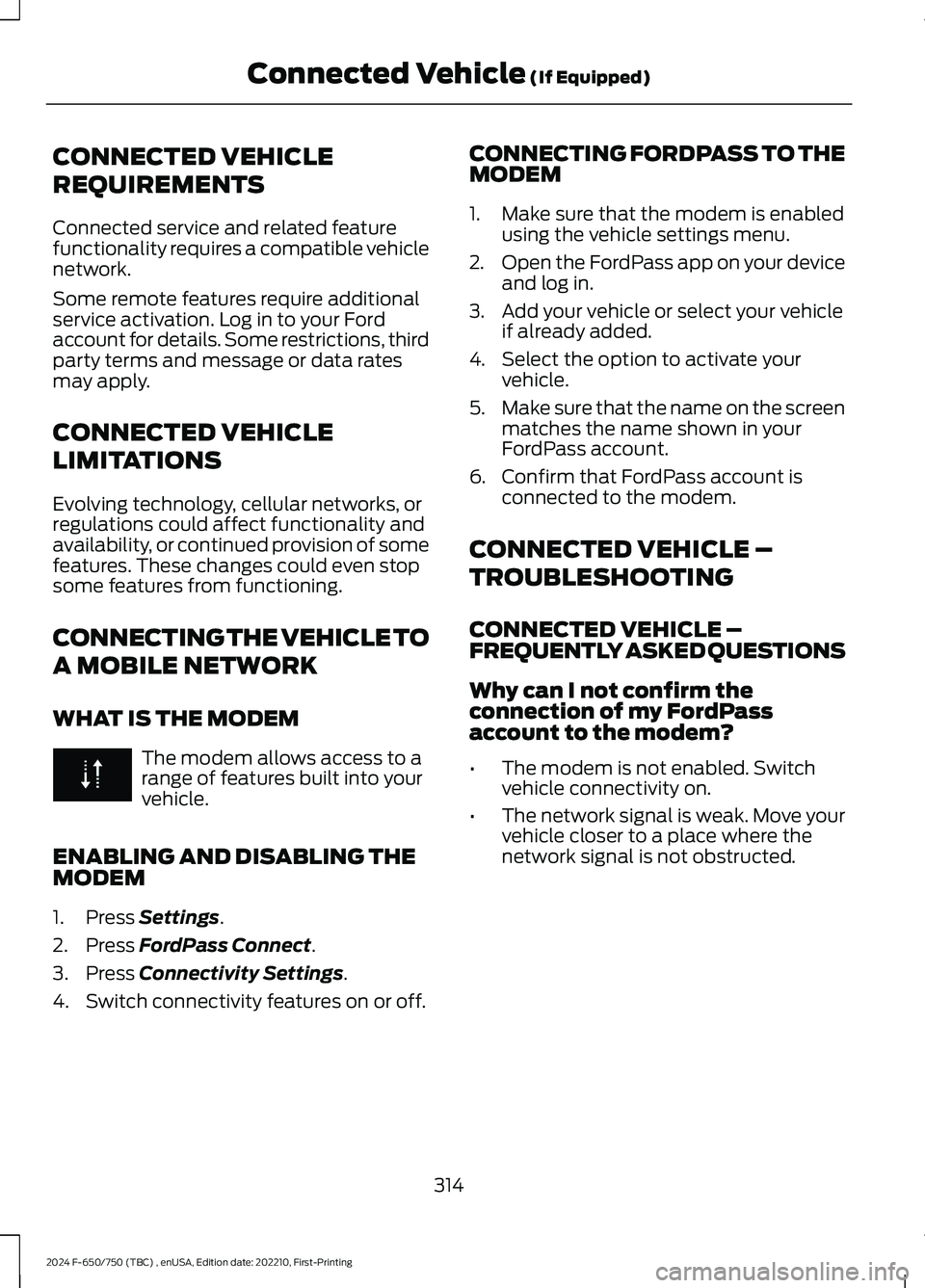 FORD F650/750 2024  Owners Manual CONNECTED VEHICLE
REQUIREMENTS
Connected service and related featurefunctionality requires a compatible vehiclenetwork.
Some remote features require additionalservice activation. Log in to your Fordac