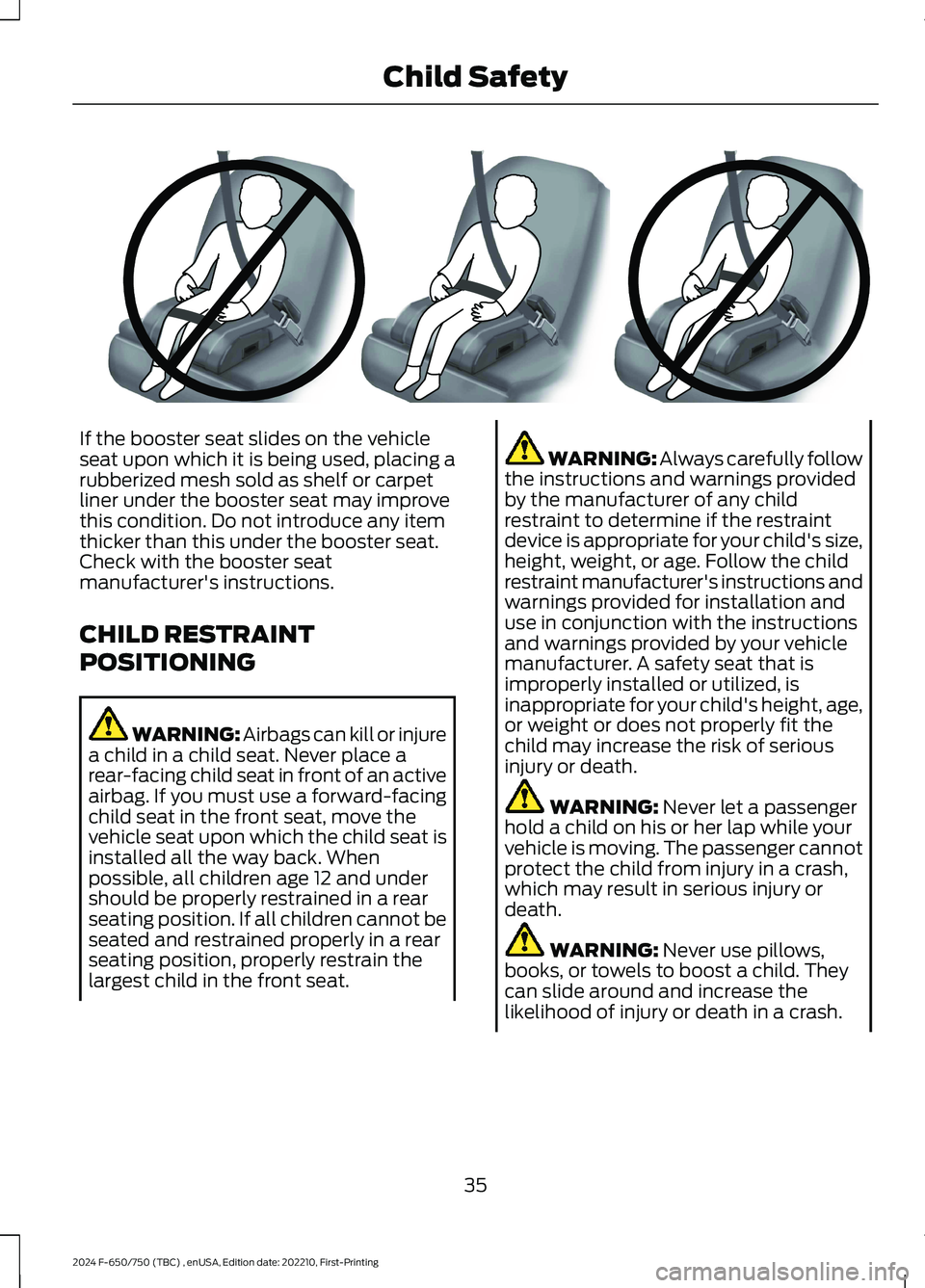 FORD F650/750 2024  Owners Manual If the booster seat slides on the vehicleseat upon which it is being used, placing arubberized mesh sold as shelf or carpetliner under the booster seat may improvethis condition. Do not introduce any 