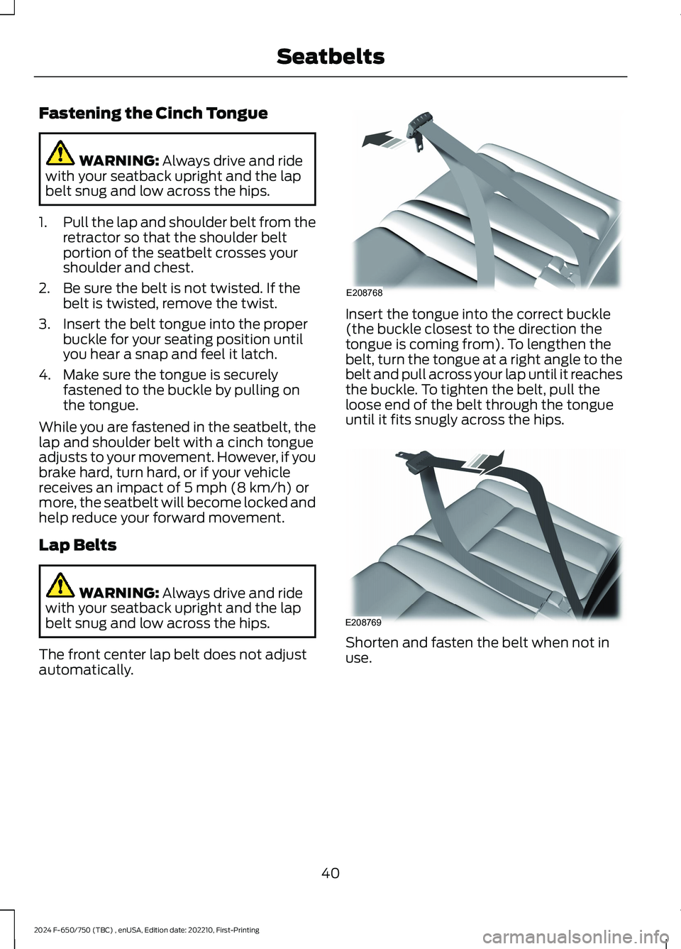 FORD F650/750 2024  Owners Manual Fastening the Cinch Tongue
WARNING: Always drive and ridewith your seatback upright and the lapbelt snug and low across the hips.
1.Pull the lap and shoulder belt from theretractor so that the shoulde