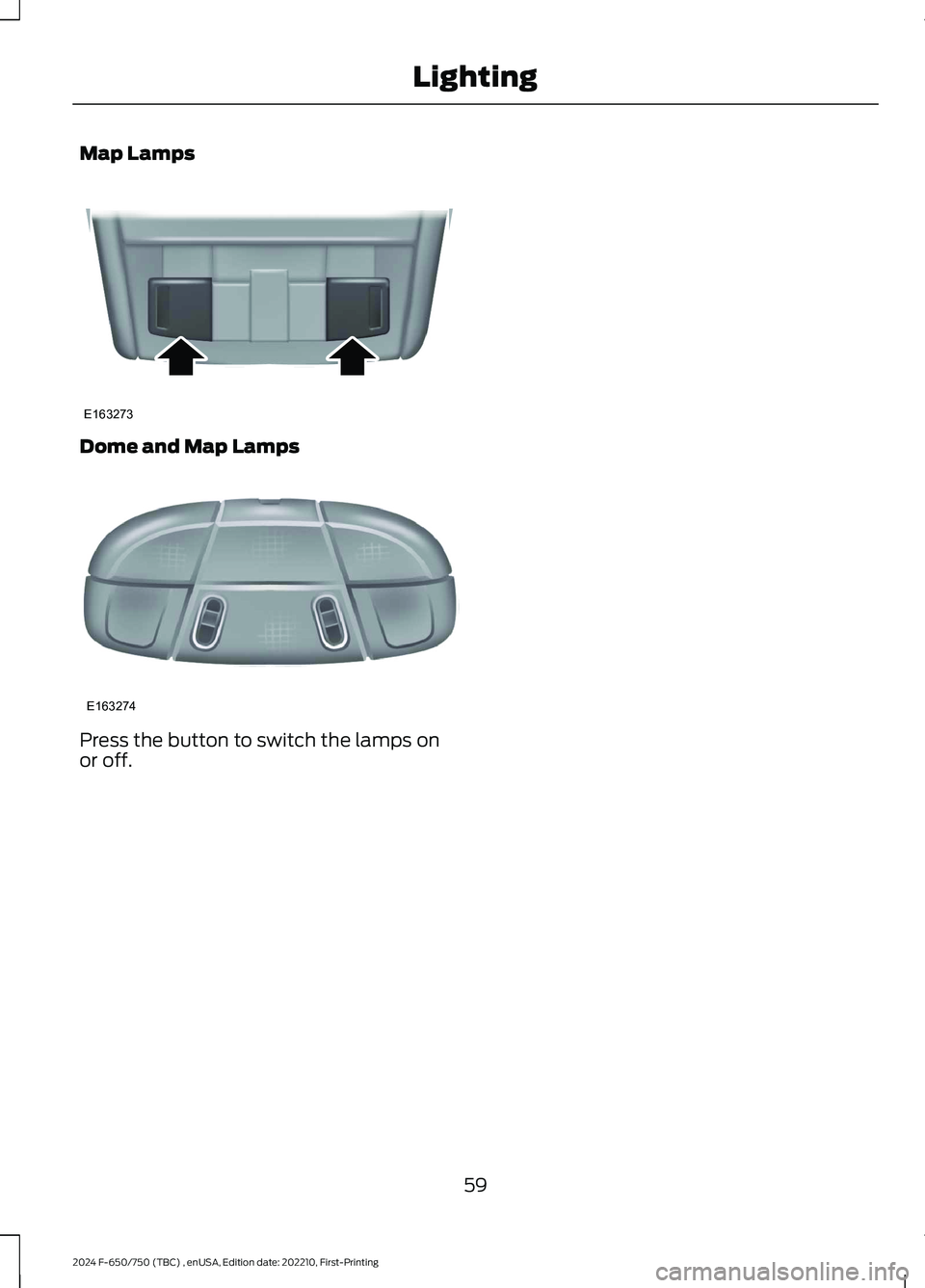 FORD F650/750 2024  Owners Manual Map Lamps
Dome and Map Lamps
Press the button to switch the lamps onor off.
59
2024 F-650/750 (TBC) , enUSA, Edition date: 202210, First-PrintingLightingE163273 E163274  