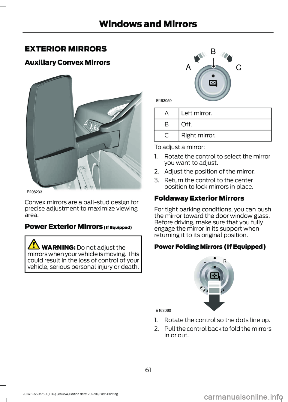 FORD F650/750 2024  Owners Manual EXTERIOR MIRRORS
Auxiliary Convex Mirrors
Convex mirrors are a ball-stud design forprecise adjustment to maximize viewingarea.
Power Exterior Mirrors (If Equipped)
WARNING: Do not adjust themirrors wh