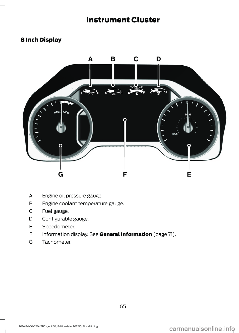 FORD F650/750 2024  Owners Manual 8 Inch Display
Engine oil pressure gauge.A
Engine coolant temperature gauge.B
Fuel gauge.C
Configurable gauge.D
Speedometer.E
Information display. See General Information (page 71).F
Tachometer.G
65
2