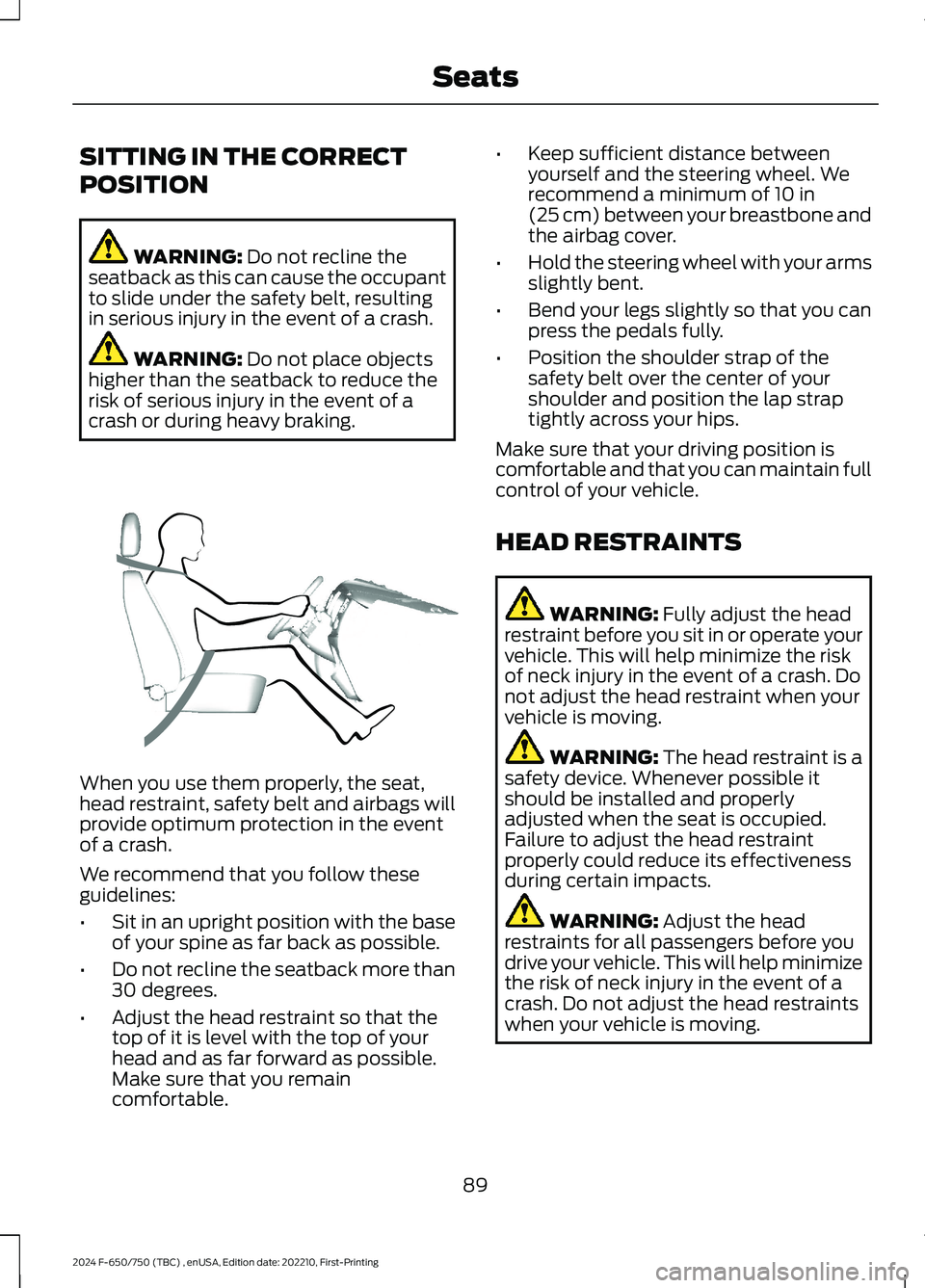 FORD F650/750 2024  Owners Manual SITTING IN THE CORRECT
POSITION
WARNING: Do not recline theseatback as this can cause the occupantto slide under the safety belt, resultingin serious injury in the event of a crash.
WARNING: Do not pl