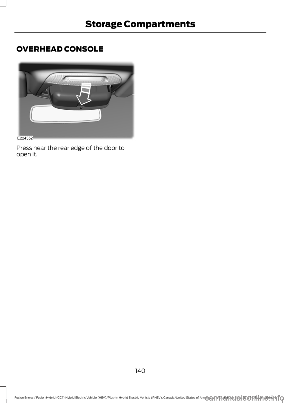 FORD FUSION ENERGI 2017  Owners Manual OVERHEAD CONSOLE
Press near the rear edge of the door toopen it.
140
Fusion Energi / Fusion Hybrid (CC7) Hybrid Electric Vehicle (HEV)/Plug-In Hybrid Electric Vehicle (PHEV), Canada/United States of A