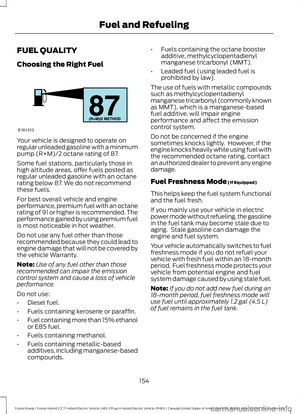FORD FUSION ENERGI 2017  Owners Manual FUEL QUALITY
Choosing the Right Fuel
Your vehicle is designed to operate onregular unleaded gasoline with a minimumpump (R+M)/2 octane rating of 87.
Some fuel stations, particularly those inhigh altit
