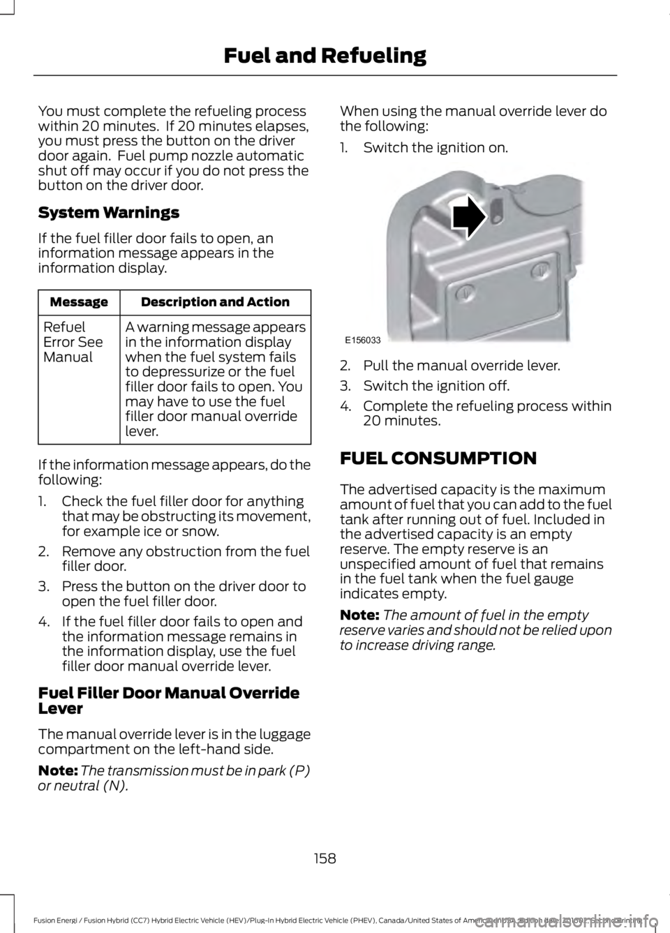 FORD FUSION ENERGI 2017  Owners Manual You must complete the refueling processwithin 20 minutes.  If 20 minutes elapses,you must press the button on the driverdoor again.  Fuel pump nozzle automaticshut off may occur if you do not press th