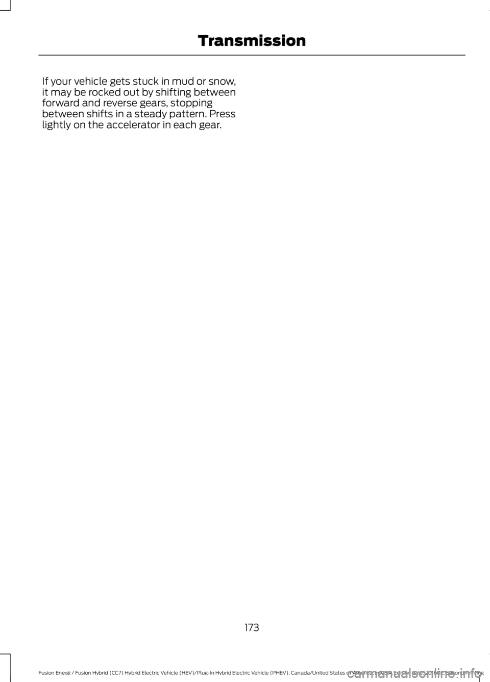 FORD FUSION ENERGI 2017  Owners Manual If your vehicle gets stuck in mud or snow,it may be rocked out by shifting betweenforward and reverse gears, stoppingbetween shifts in a steady pattern. Presslightly on the accelerator in each gear.
1