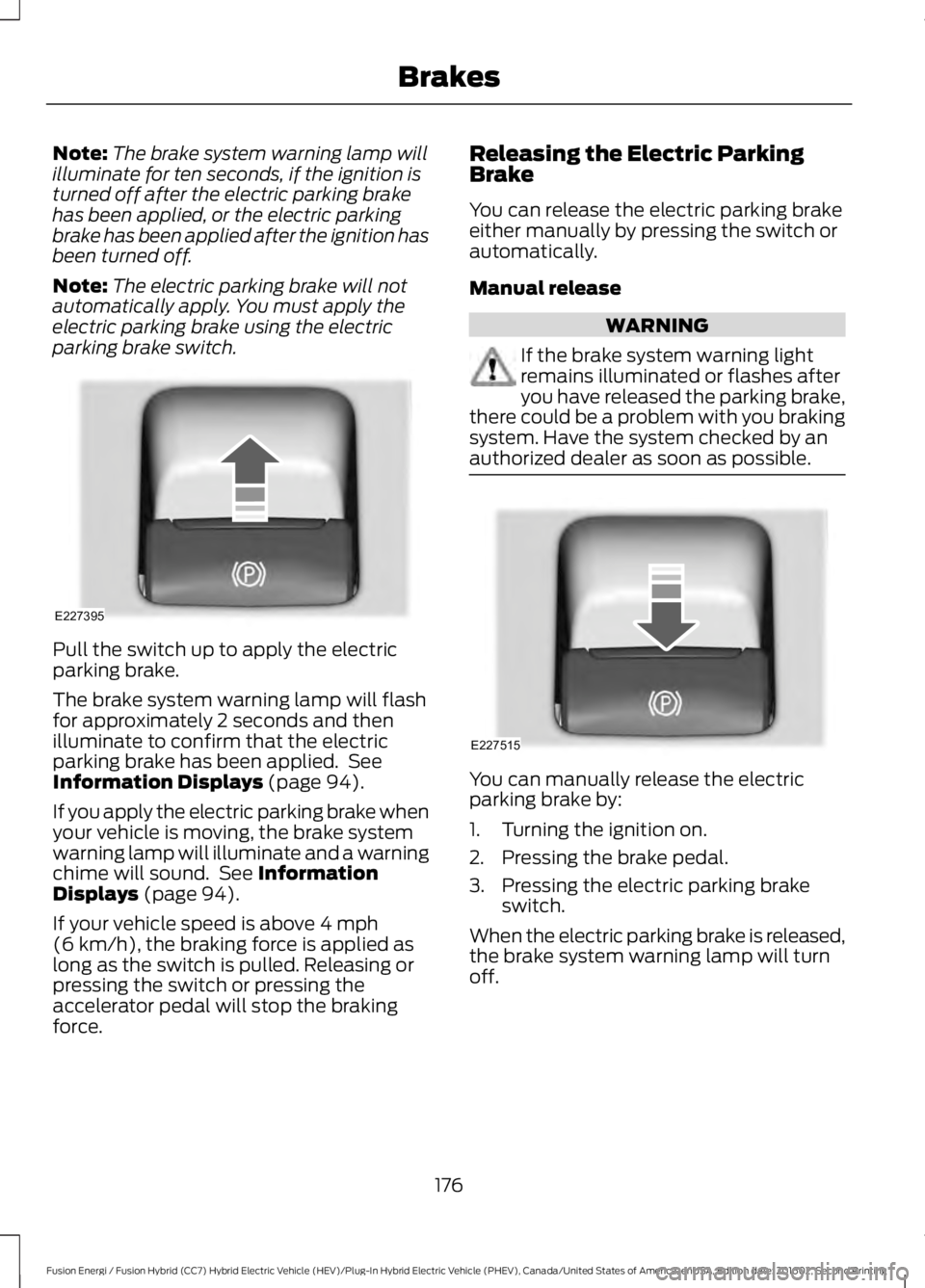 FORD FUSION ENERGI 2017  Owners Manual Note:The brake system warning lamp willilluminate for ten seconds, if the ignition isturned off after the electric parking brakehas been applied, or the electric parkingbrake has been applied after th