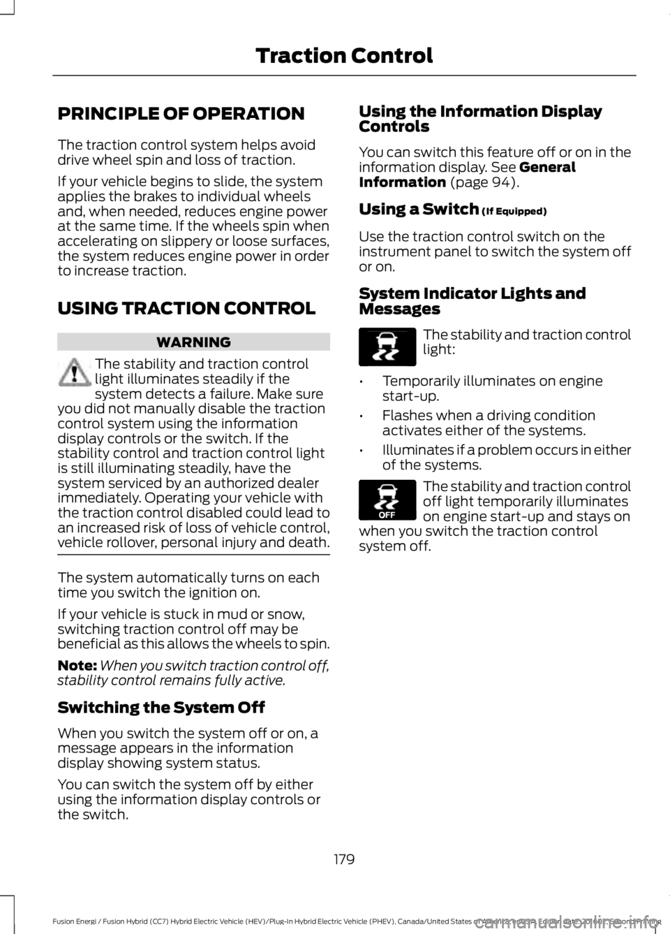 FORD FUSION ENERGI 2017  Owners Manual PRINCIPLE OF OPERATION
The traction control system helps avoiddrive wheel spin and loss of traction.
If your vehicle begins to slide, the systemapplies the brakes to individual wheelsand, when needed,