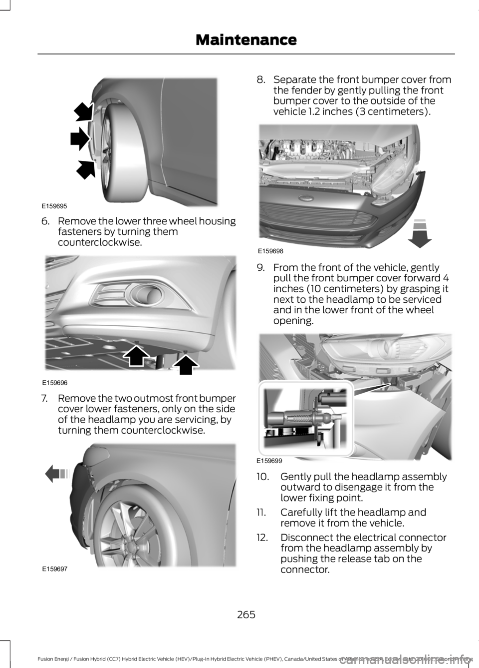 FORD FUSION ENERGI 2017  Owners Manual 6.Remove the lower three wheel housingfasteners by turning themcounterclockwise.
7.Remove the two outmost front bumpercover lower fasteners, only on the sideof the headlamp you are servicing, byturnin