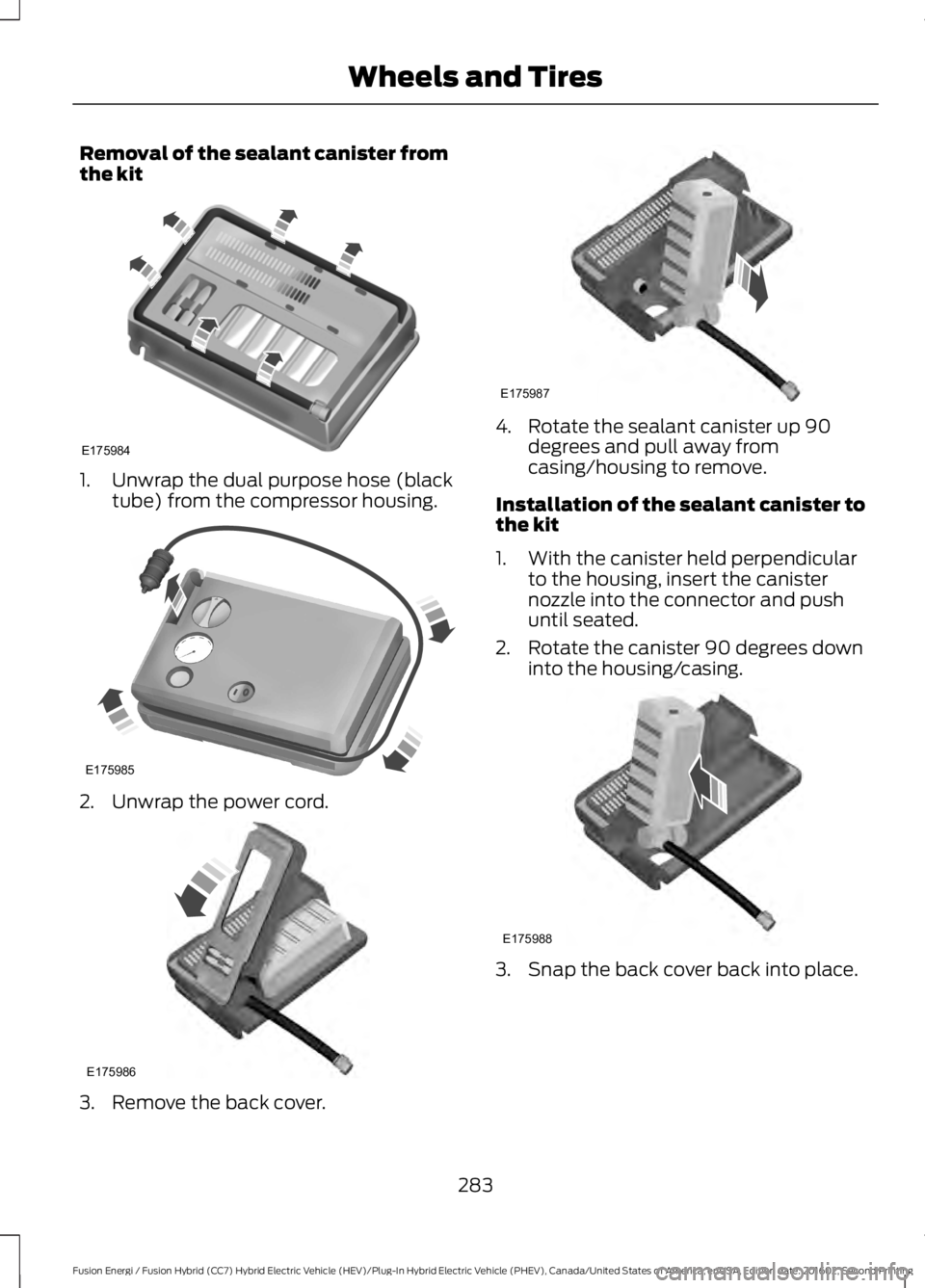 FORD FUSION ENERGI 2017  Owners Manual Removal of the sealant canister fromthe kit
1. Unwrap the dual purpose hose (blacktube) from the compressor housing.
2. Unwrap the power cord.
3. Remove the back cover.
4. Rotate the sealant canister 
