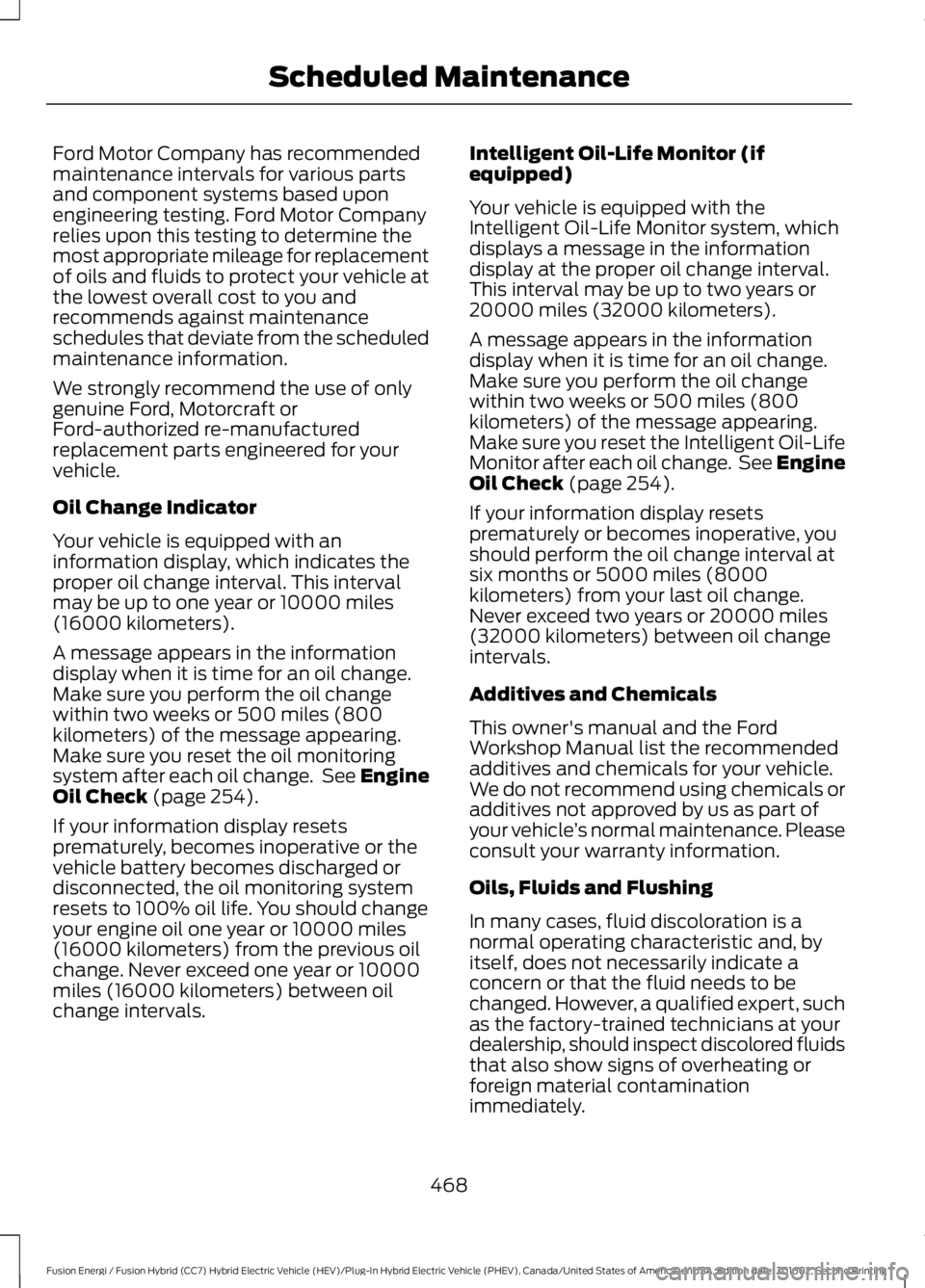 FORD FUSION ENERGI 2017  Owners Manual Ford Motor Company has recommendedmaintenance intervals for various partsand component systems based uponengineering testing. Ford Motor Companyrelies upon this testing to determine themost appropriat