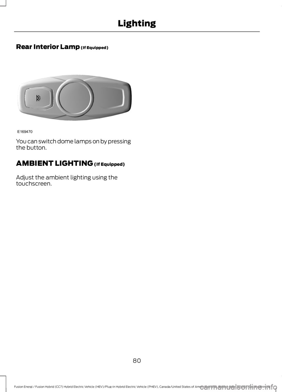 FORD FUSION ENERGI 2017  Owners Manual Rear Interior Lamp (If Equipped)
You can switch dome lamps on by pressingthe button.
AMBIENT LIGHTING (If Equipped)
Adjust the ambient lighting using thetouchscreen.
80
Fusion Energi / Fusion Hybrid (