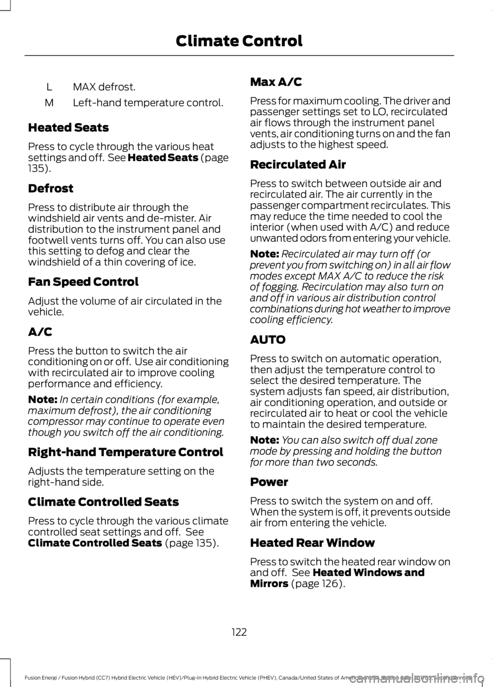 FORD FUSION ENERGI 2018  Owners Manual MAX defrost.L
Left-hand temperature control.M
Heated Seats
Press to cycle through the various heatsettings and off.  See Heated Seats (page135).
Defrost
Press to distribute air through thewindshield a